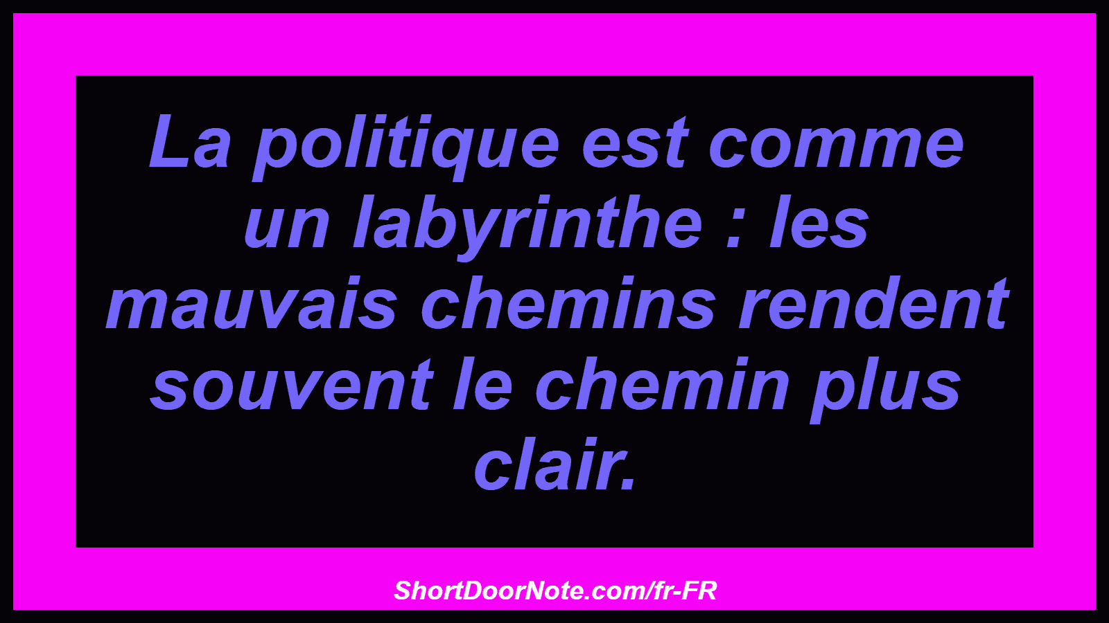 La politique est comme un labyrinthe : les mauvais chemins rendent souvent le chemin plus clair.
