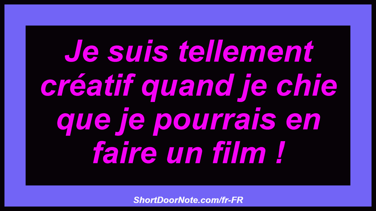 Je suis tellement créatif quand je chie que je pourrais en faire un film !

