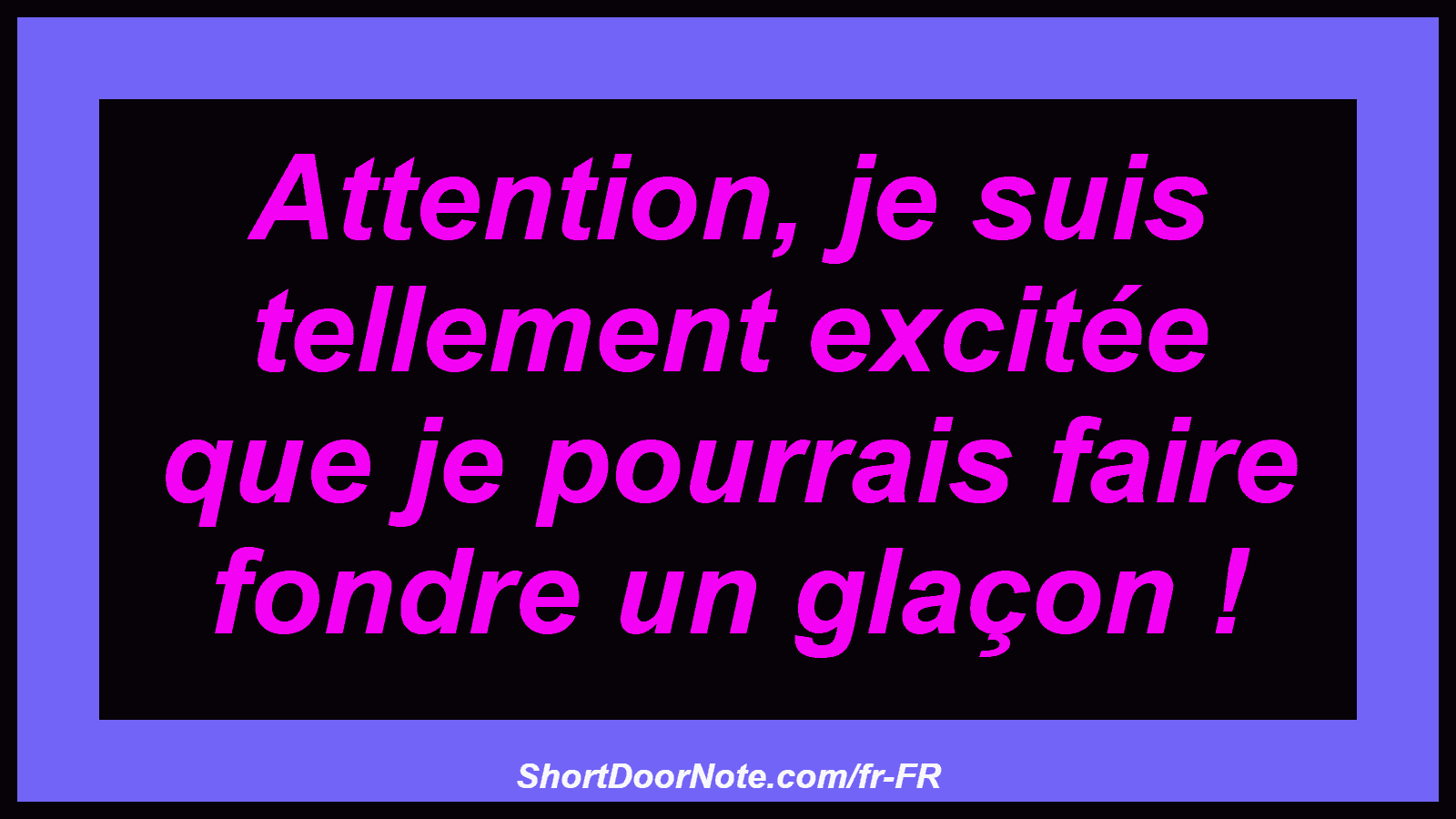 Attention, je suis tellement excitée que je pourrais faire fondre un glaçon !
