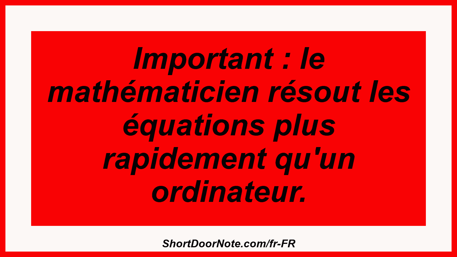Important : le mathématicien résout les équations plus rapidement qu'un ordinateur.
