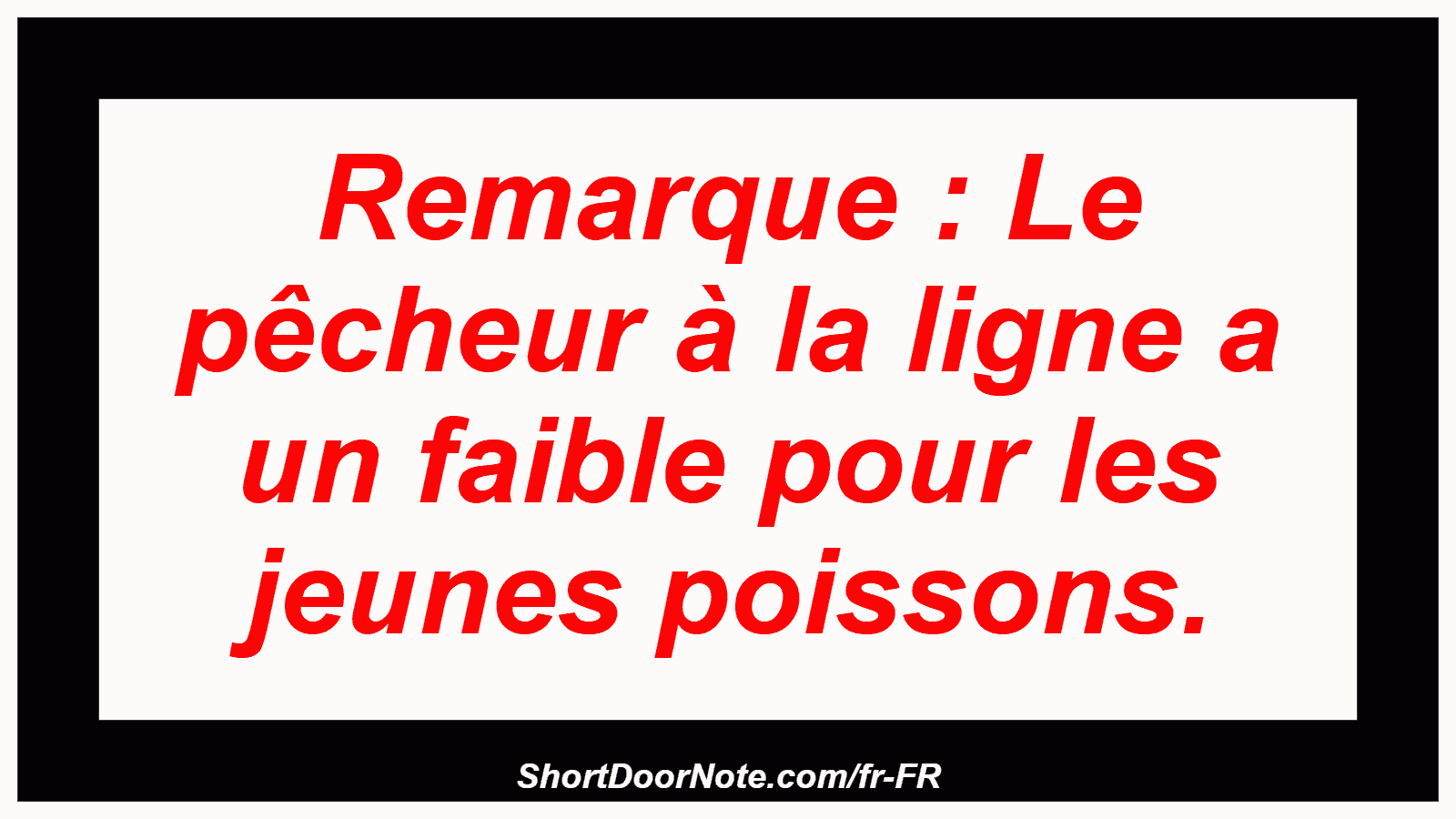 Remarque : Le pêcheur à la ligne a un faible pour les jeunes poissons.
