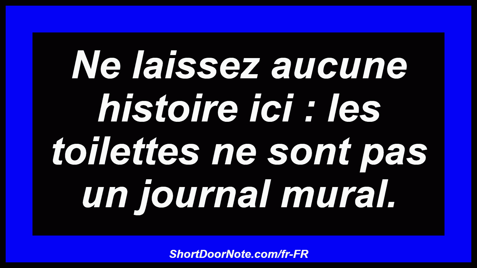 Ne laissez aucune histoire ici : les toilettes ne sont pas un journal mural.
