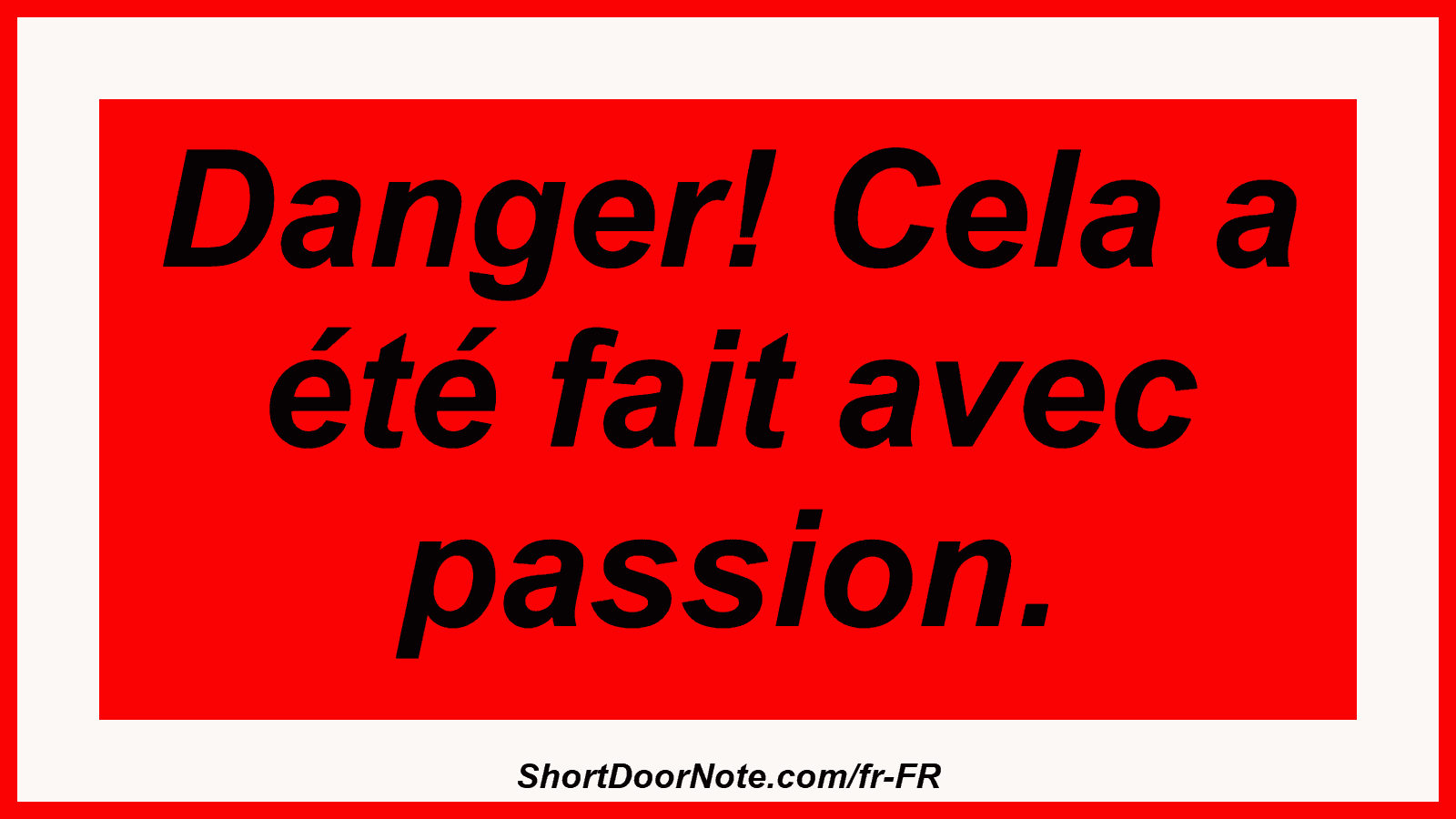 Danger! Cela a été fait avec passion.
