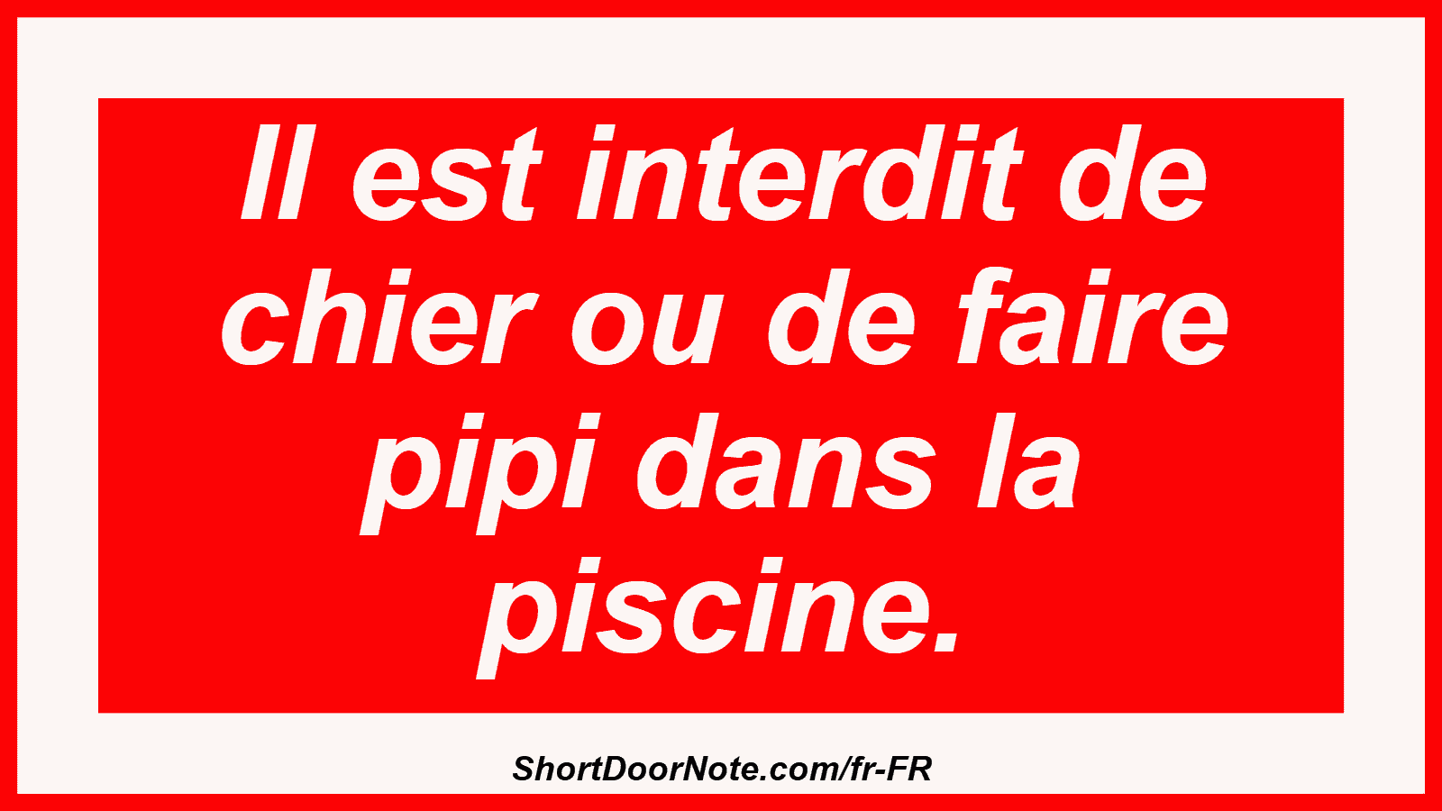 Il est interdit de chier ou de faire pipi dans la piscine.
