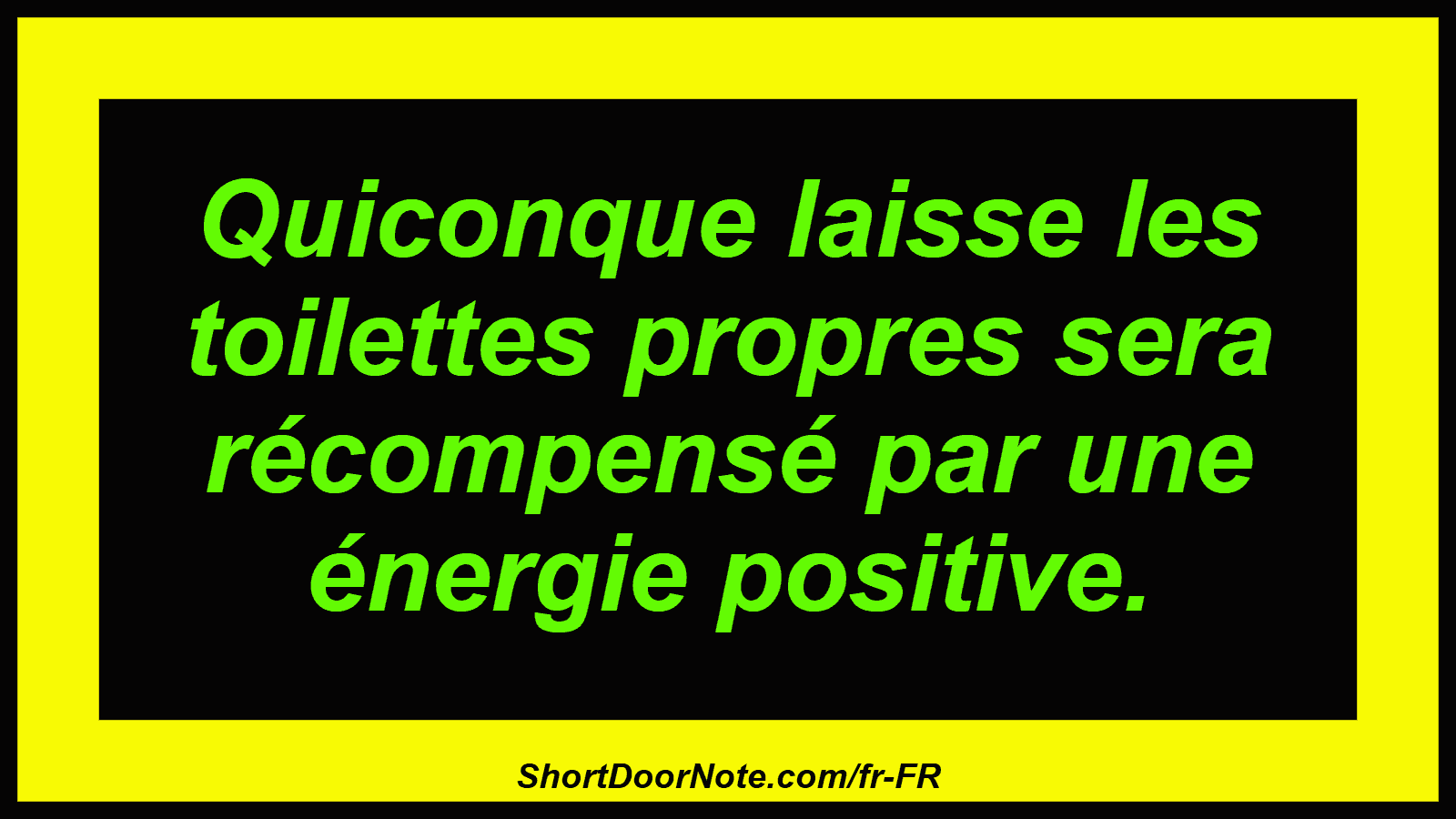 Quiconque laisse les toilettes propres sera récompensé par une énergie positive.
