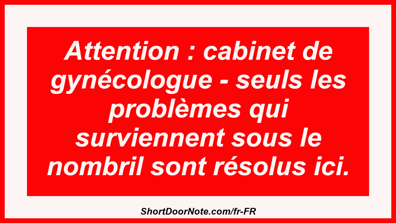 Attention : cabinet de gynécologue - seuls les problèmes qui surviennent sous le nombril sont résolus ici.
