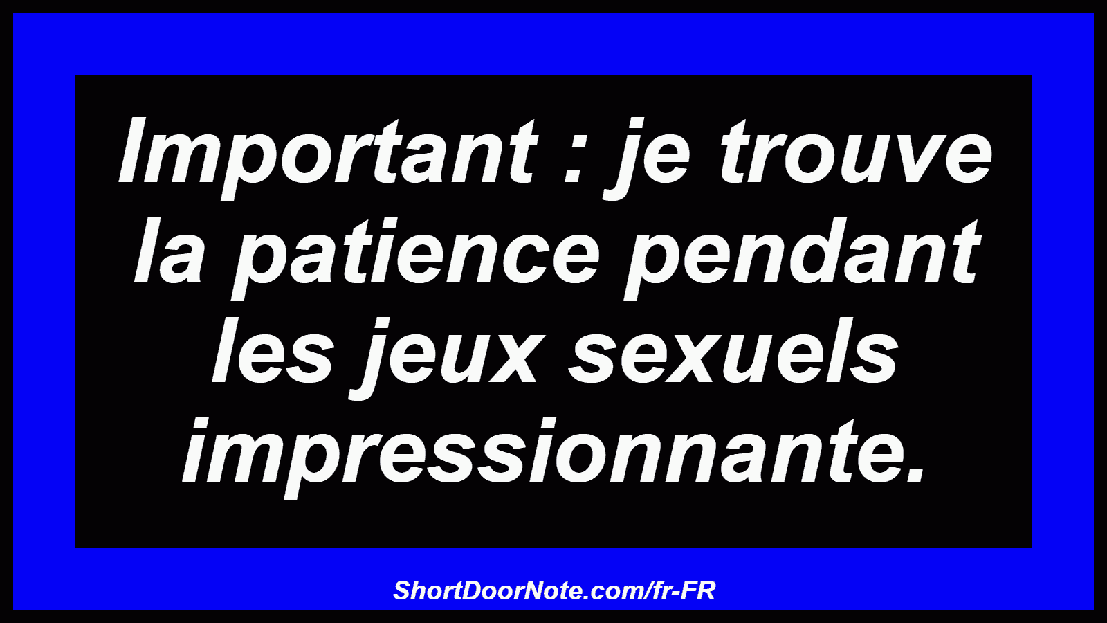 Important : je trouve la patience pendant les jeux sexuels impressionnante.

