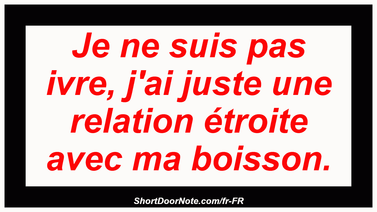 Je ne suis pas ivre, j'ai juste une relation étroite avec ma boisson.
