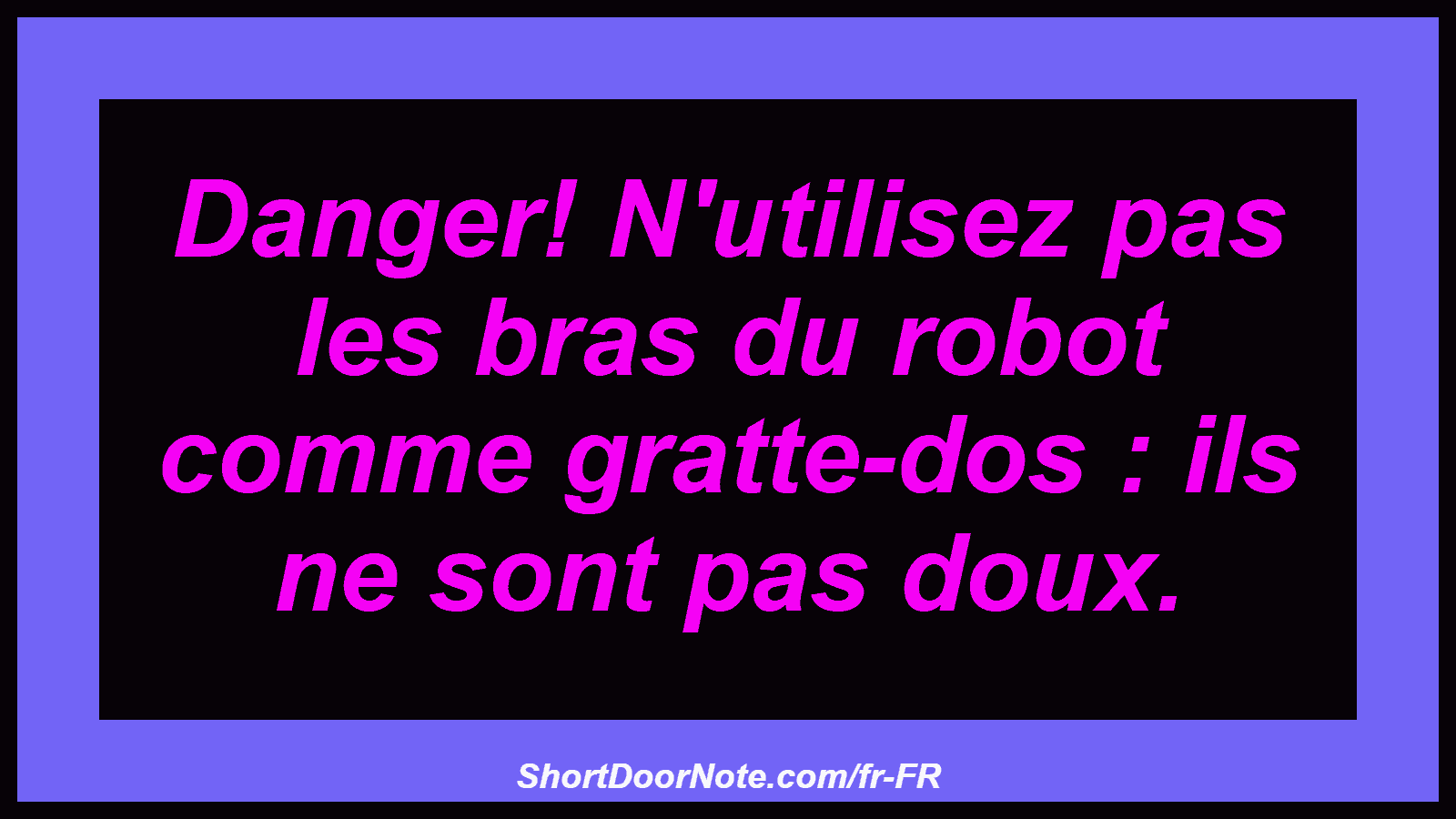 Danger! N'utilisez pas les bras du robot comme gratte-dos : ils ne sont pas doux.
