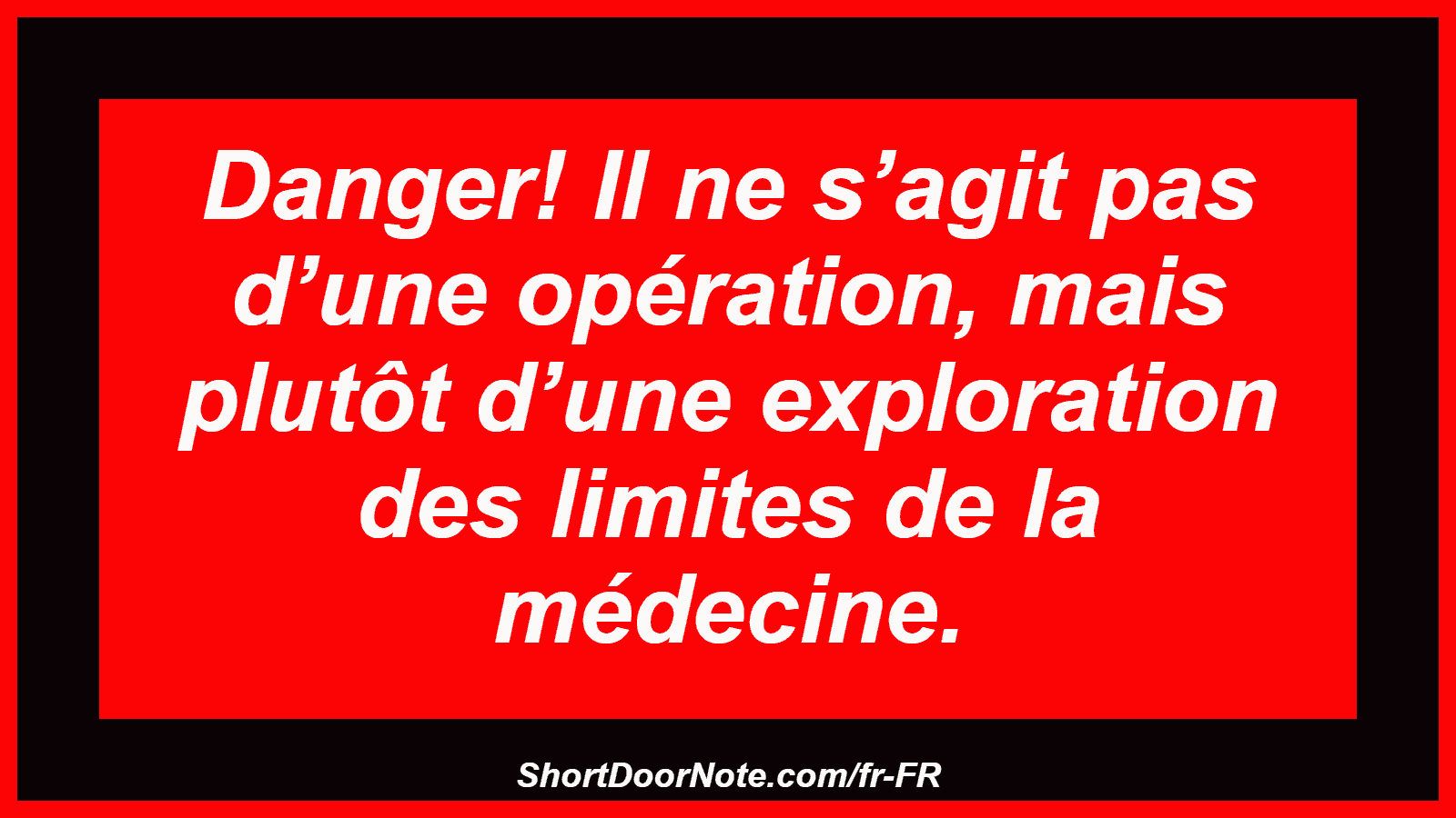 Danger! Il ne s’agit pas d’une opération, mais plutôt d’une exploration des limites de la médecine.
