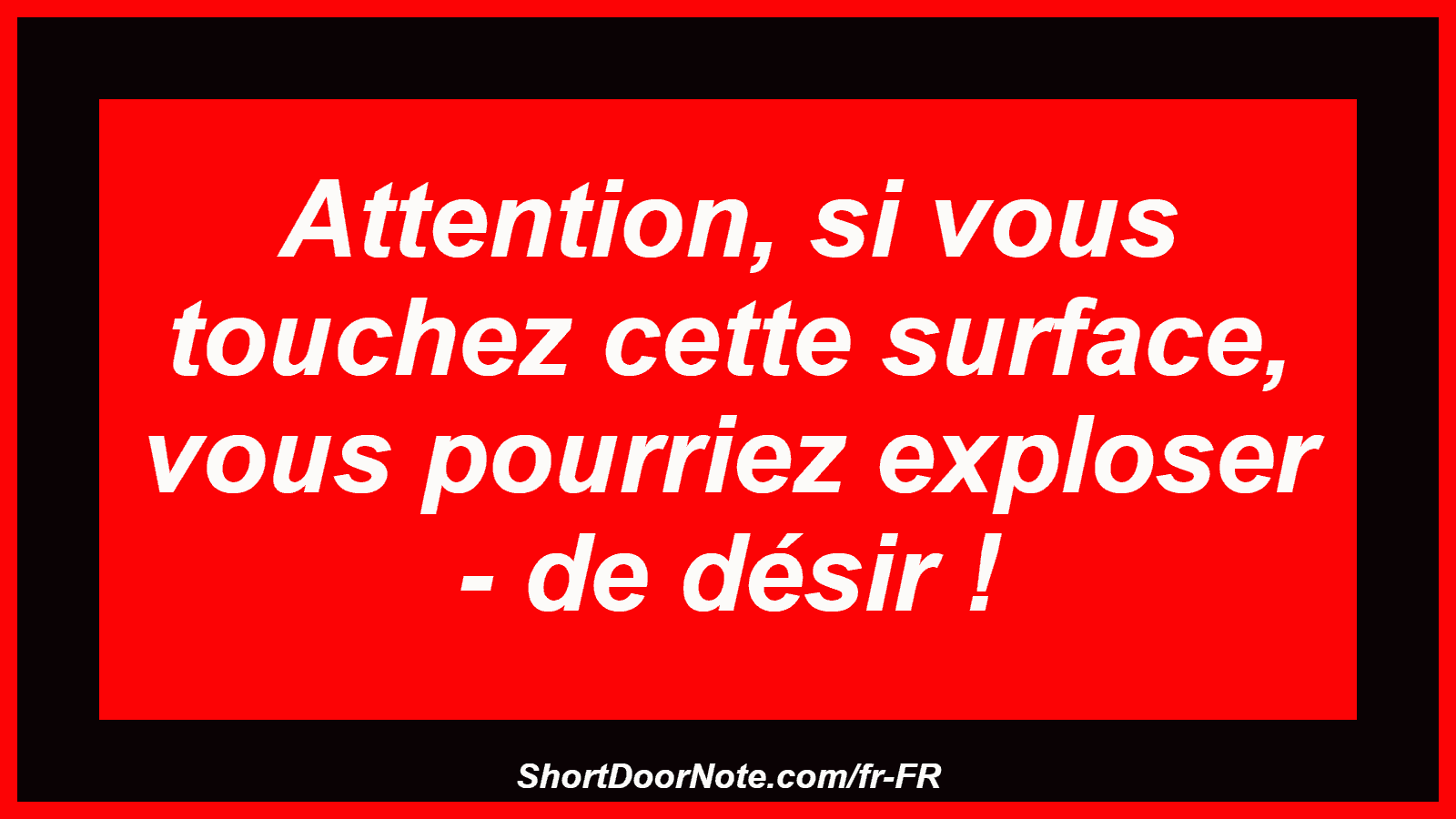 Attention, si vous touchez cette surface, vous pourriez exploser - de désir !

