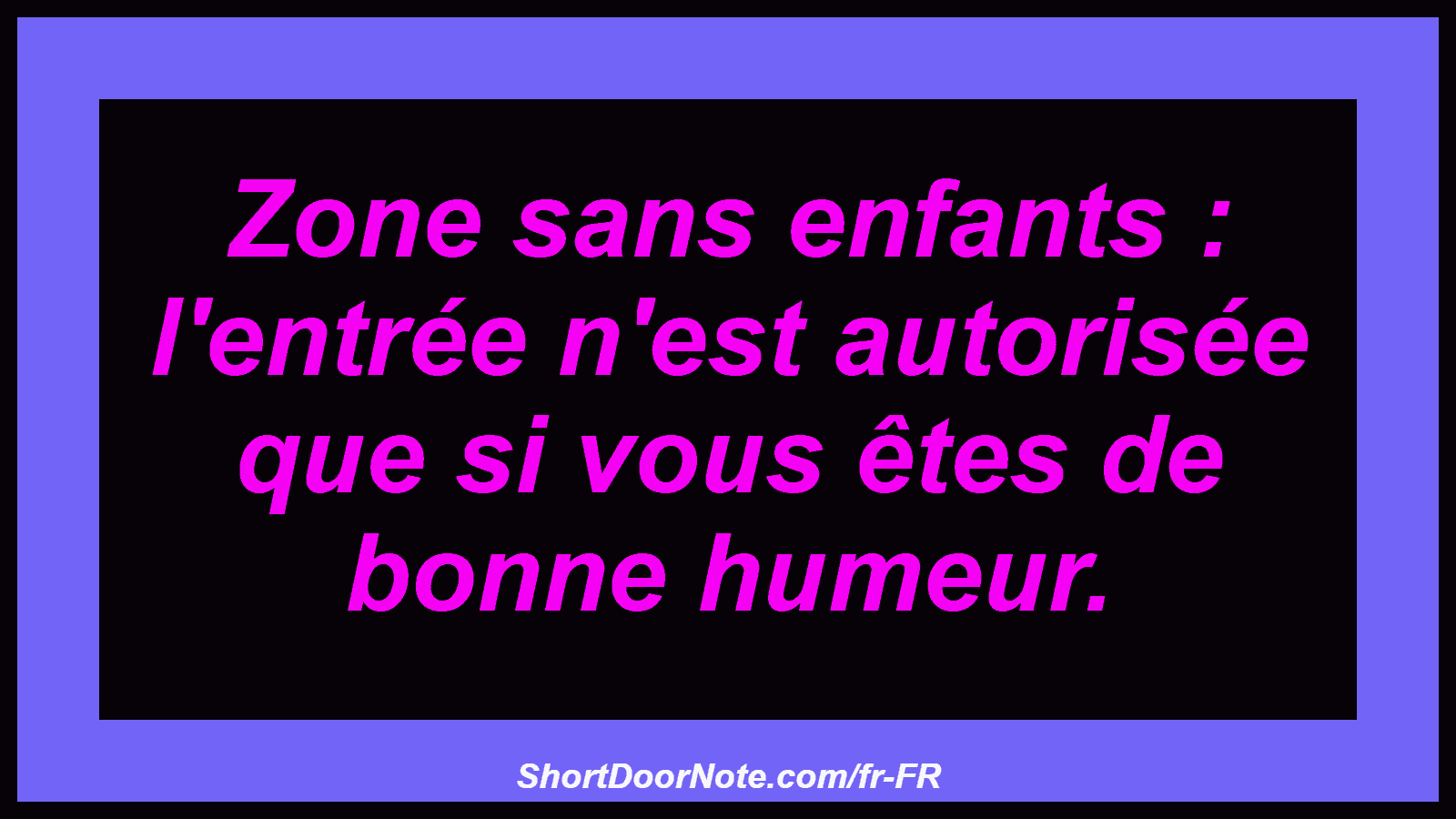 Zone sans enfants : l'entrée n'est autorisée que si vous êtes de bonne humeur.
