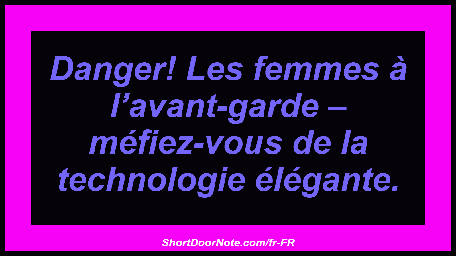 Danger! Les femmes à l’avant-garde – méfiez-vous de la technologie élégante.
