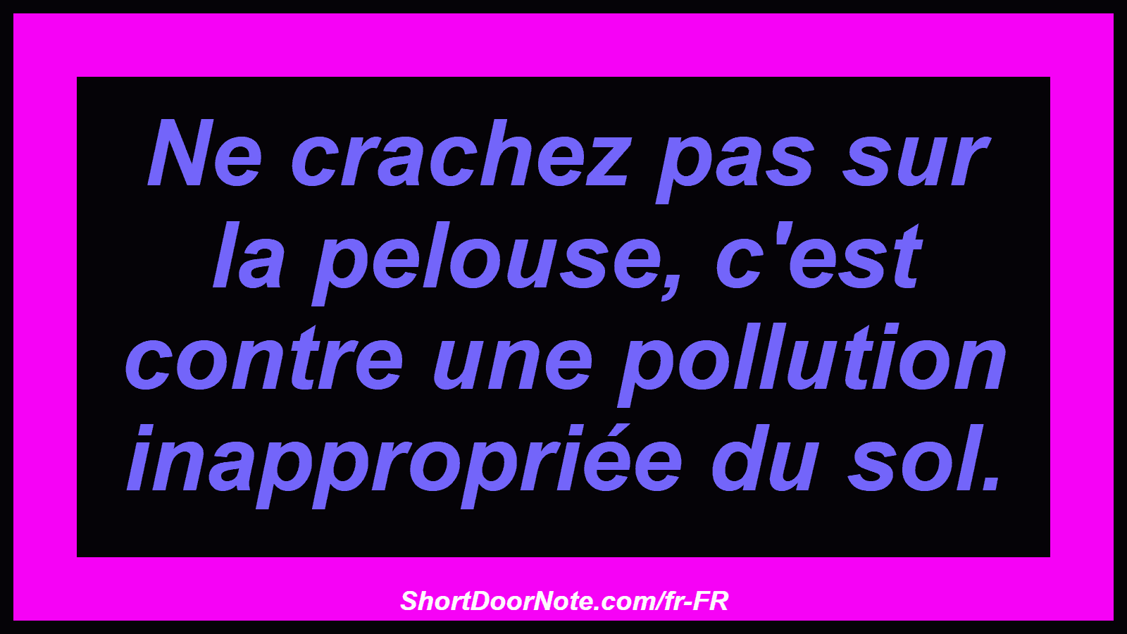Ne crachez pas sur la pelouse, c'est contre une pollution inappropriée du sol.

