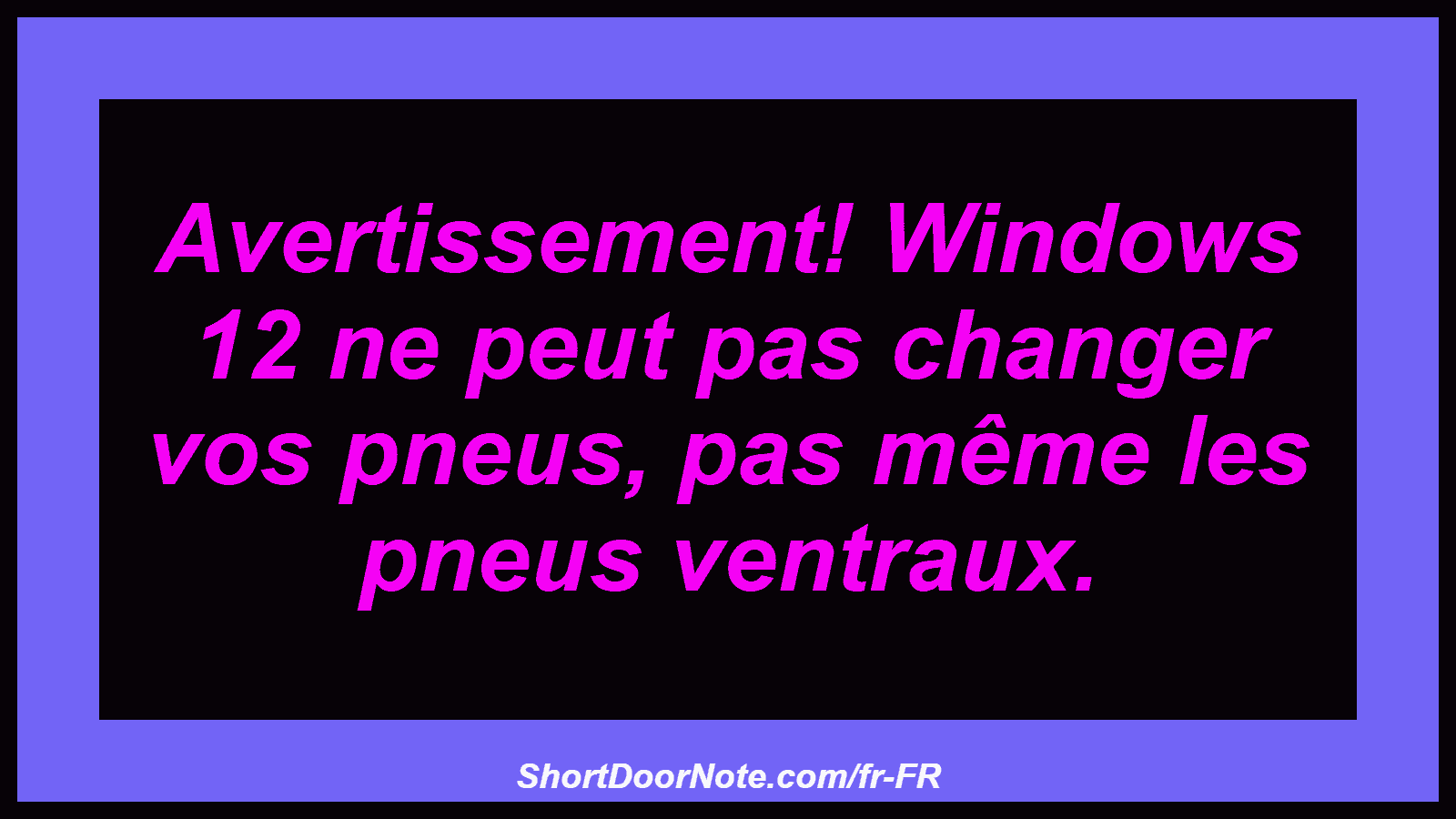 Avertissement! Windows 12 ne peut pas changer vos pneus, pas même les pneus ventraux.
