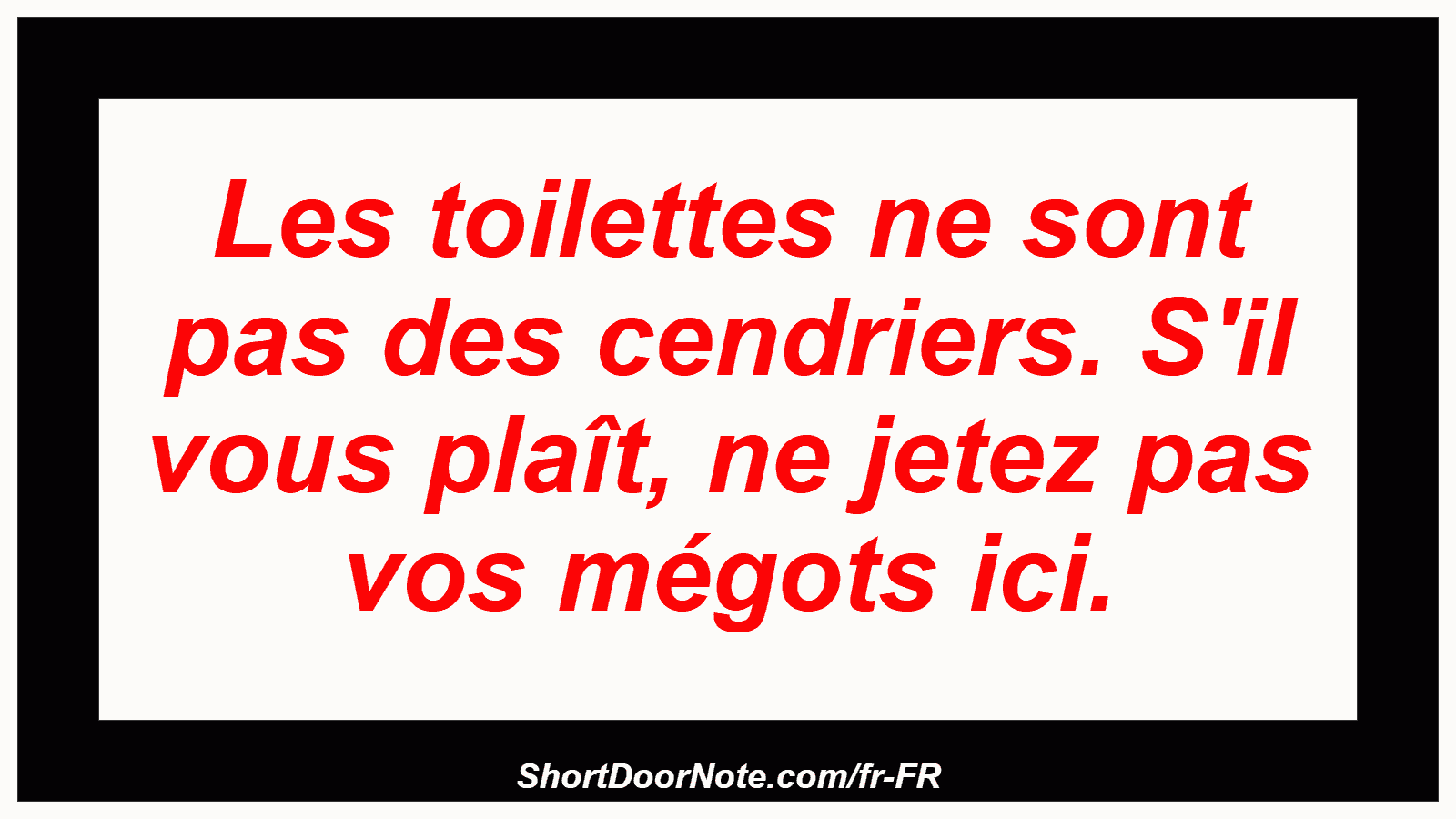 Les toilettes ne sont pas des cendriers. S'il vous plaît, ne jetez pas vos mégots ici.
