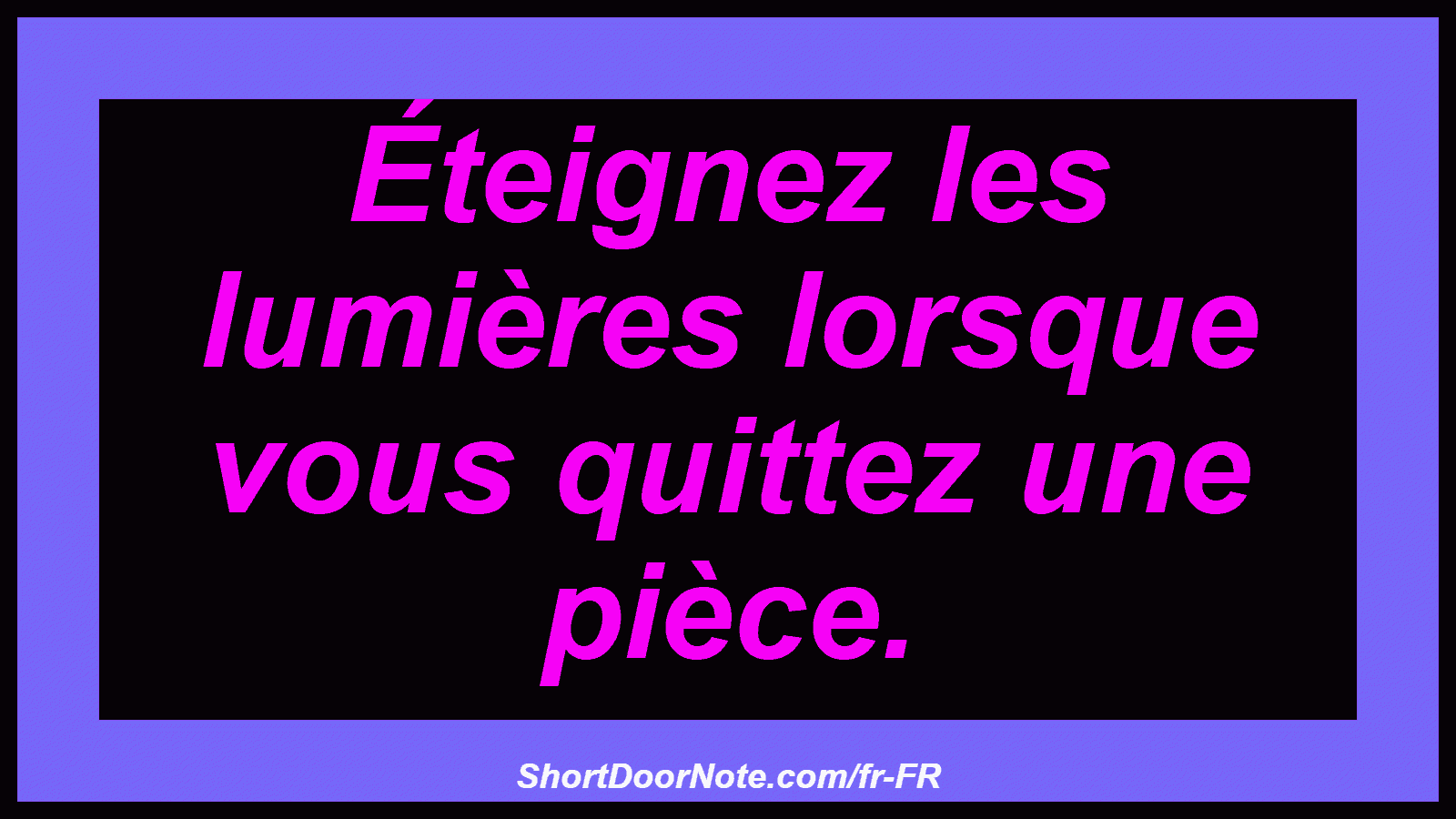 Éteignez les lumières lorsque vous quittez une pièce.
