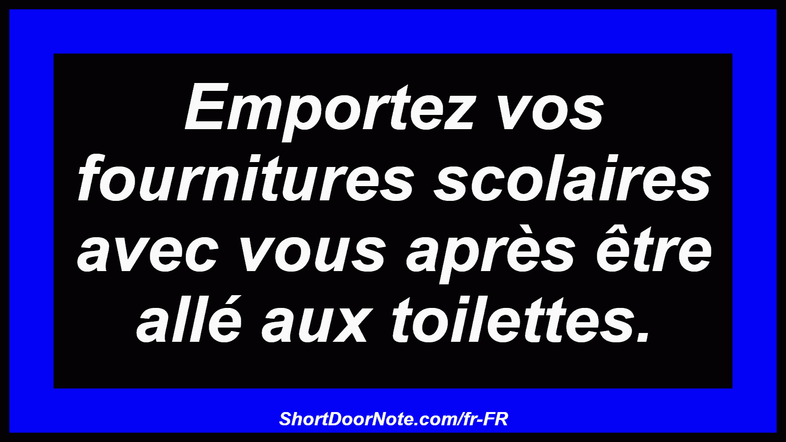 Emportez vos fournitures scolaires avec vous après être allé aux toilettes.
