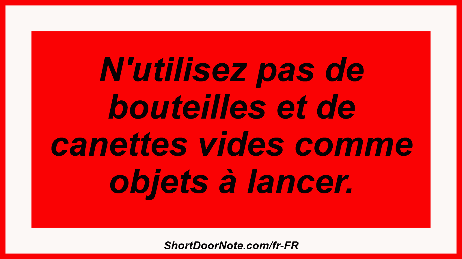 N'utilisez pas de bouteilles et de canettes vides comme objets à lancer.
