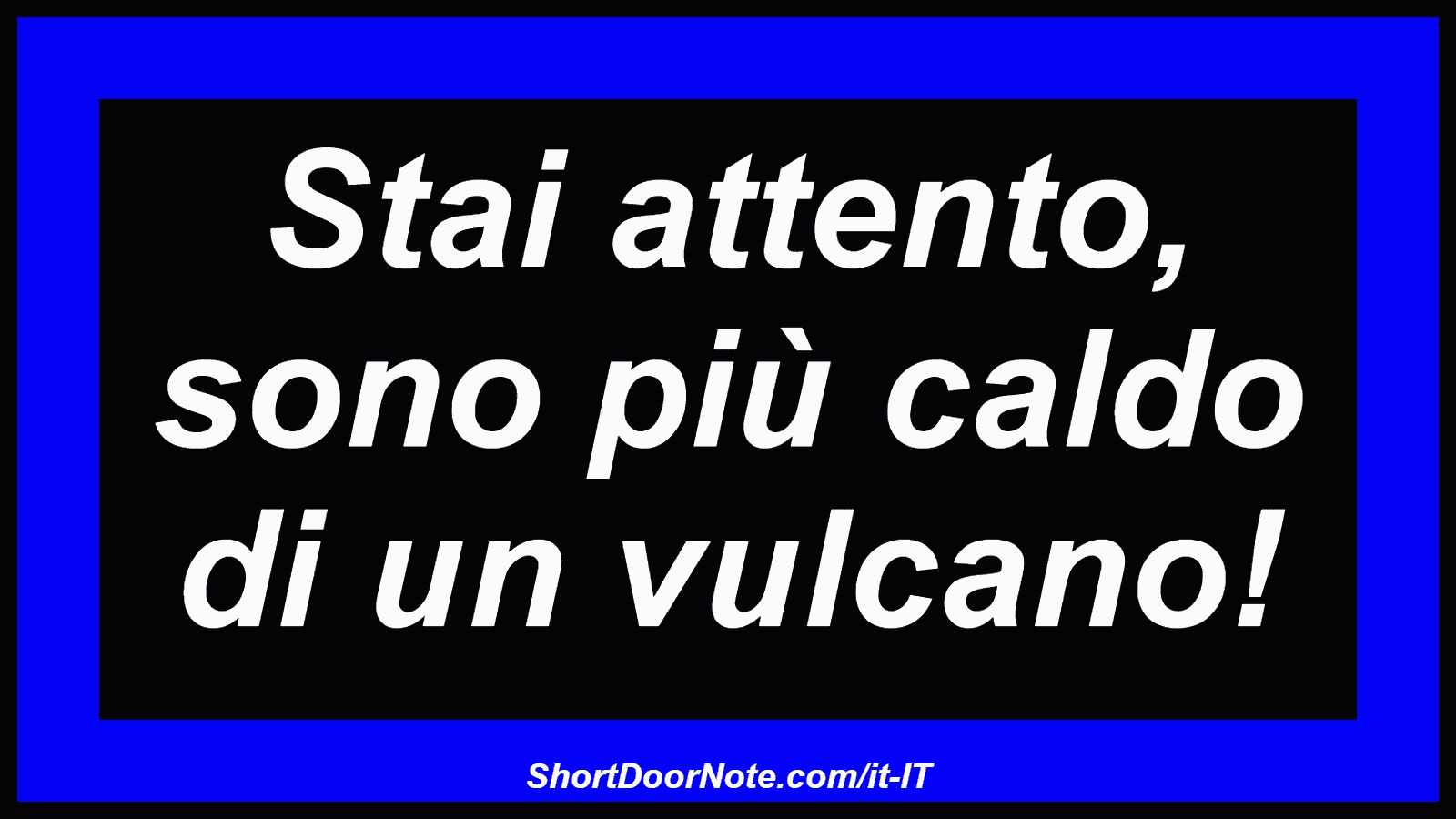 Stai attento, sono più caldo di un vulcano!
