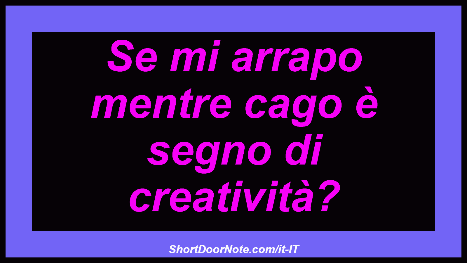 Se mi arrapo mentre cago è segno di creatività?

