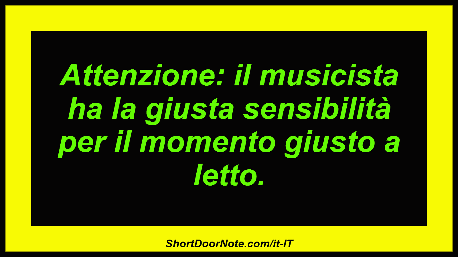 Attenzione: il musicista ha la giusta sensibilità per il momento giusto a letto.
