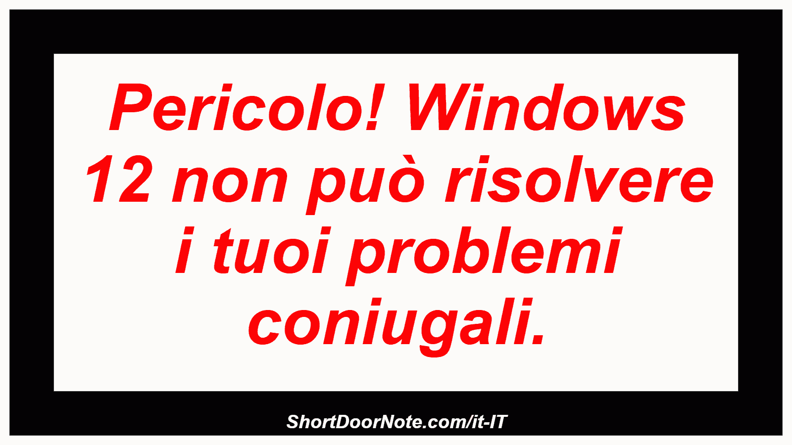 Pericolo! Windows 12 non può risolvere i tuoi problemi coniugali.
