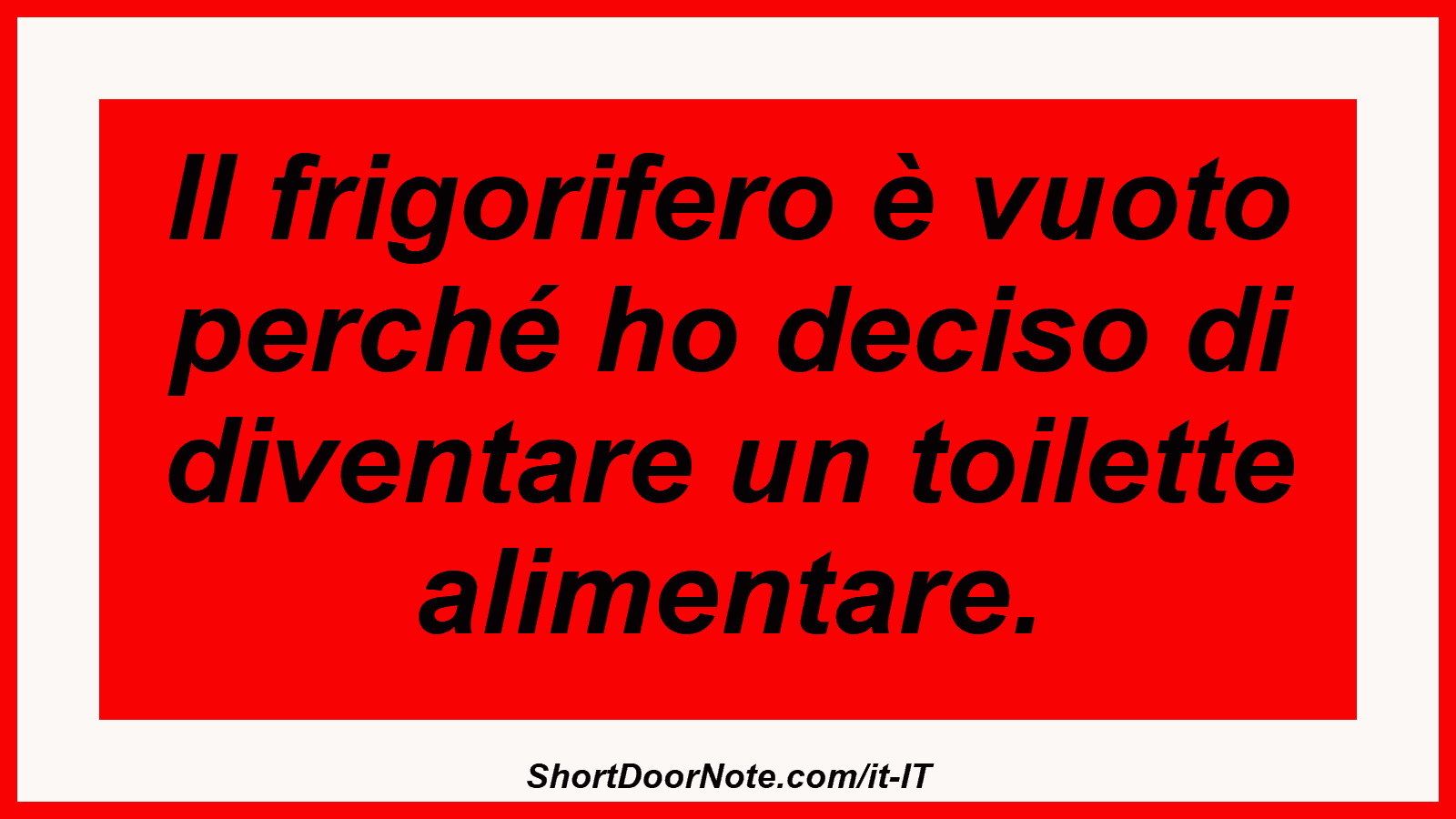 Il frigorifero è vuoto perché ho deciso di diventare un toilette alimentare.
