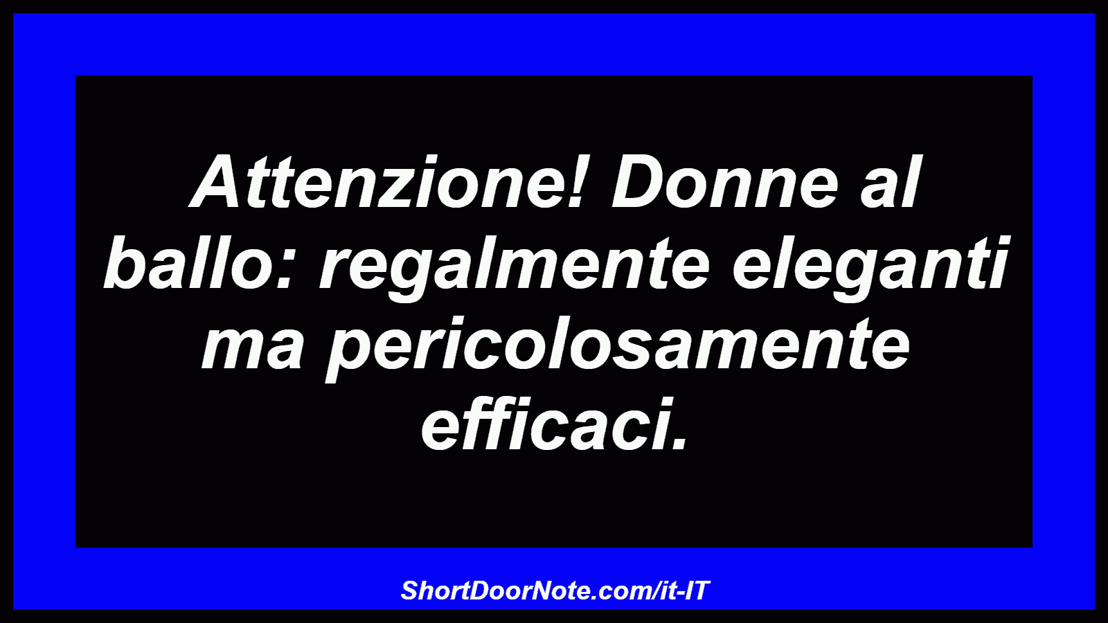 Attenzione! Donne al ballo: regalmente eleganti ma pericolosamente efficaci.
