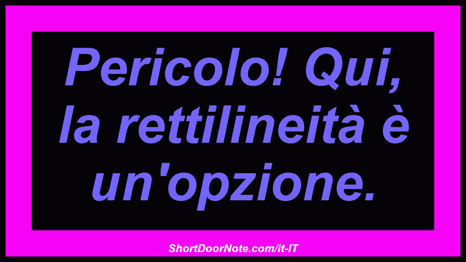 Pericolo! Qui, la rettilineità è un'opzione.
