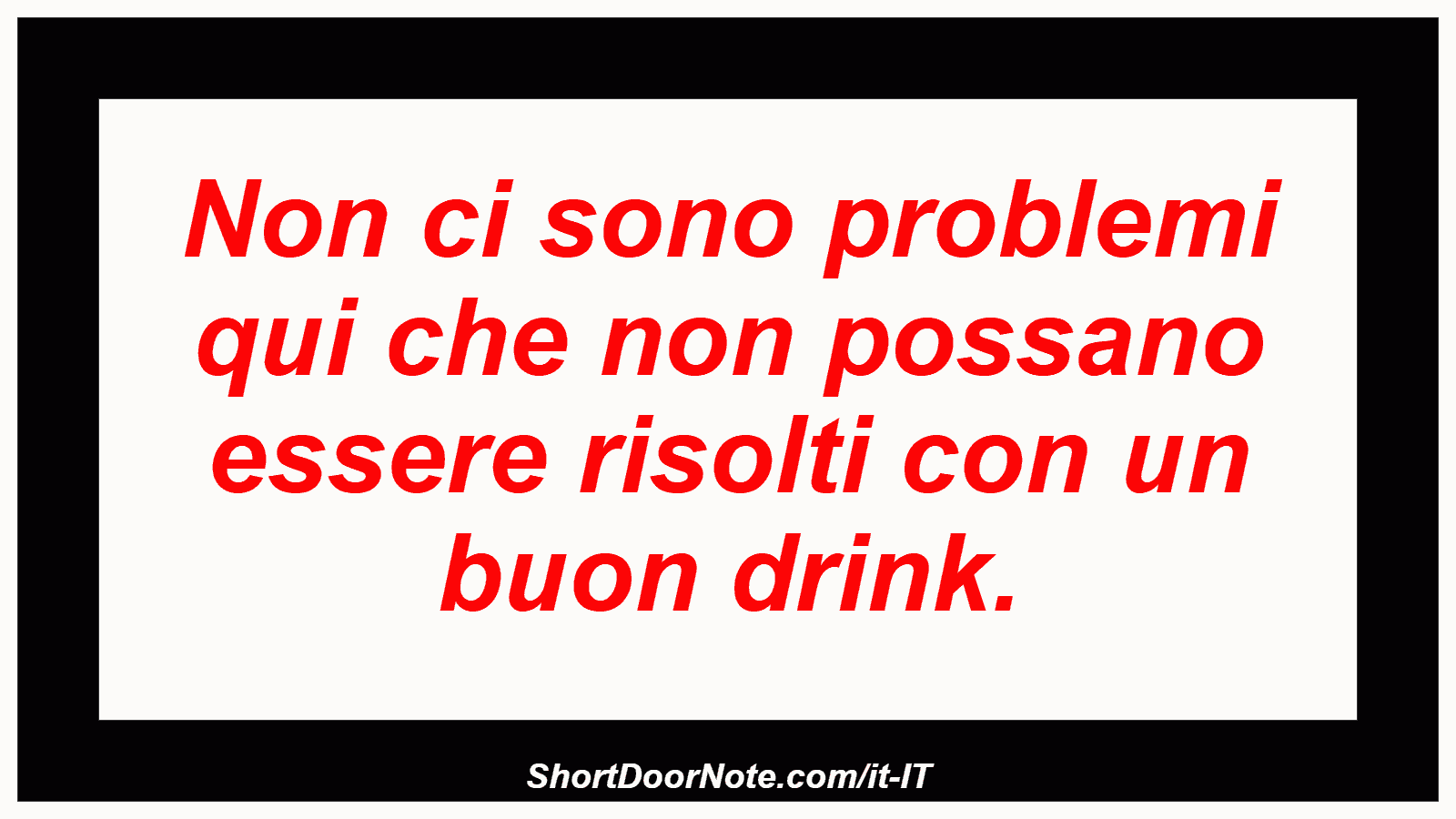 Non ci sono problemi qui che non possano essere risolti con un buon drink.
