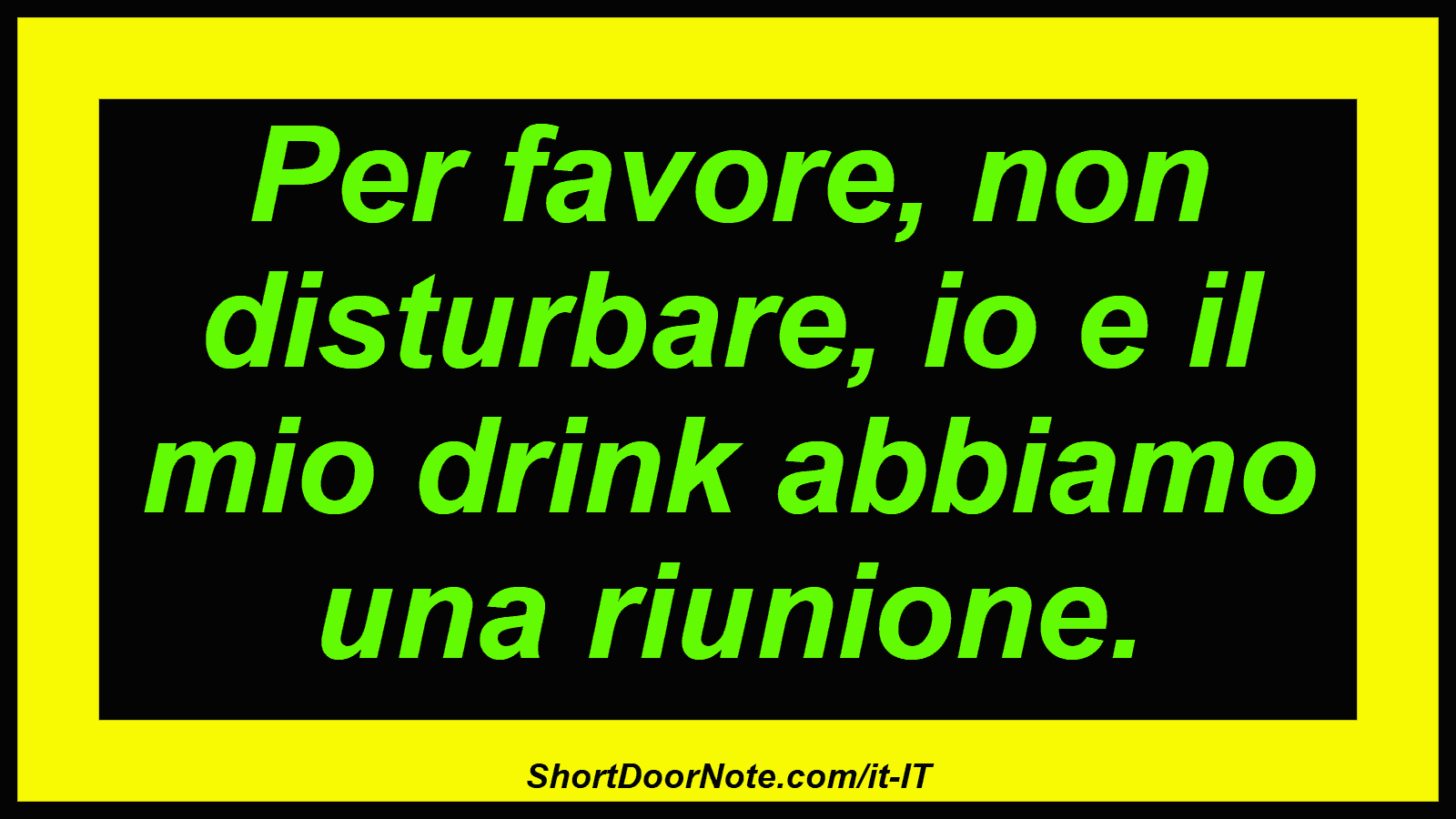 Per favore, non disturbare, io e il mio drink abbiamo una riunione.
