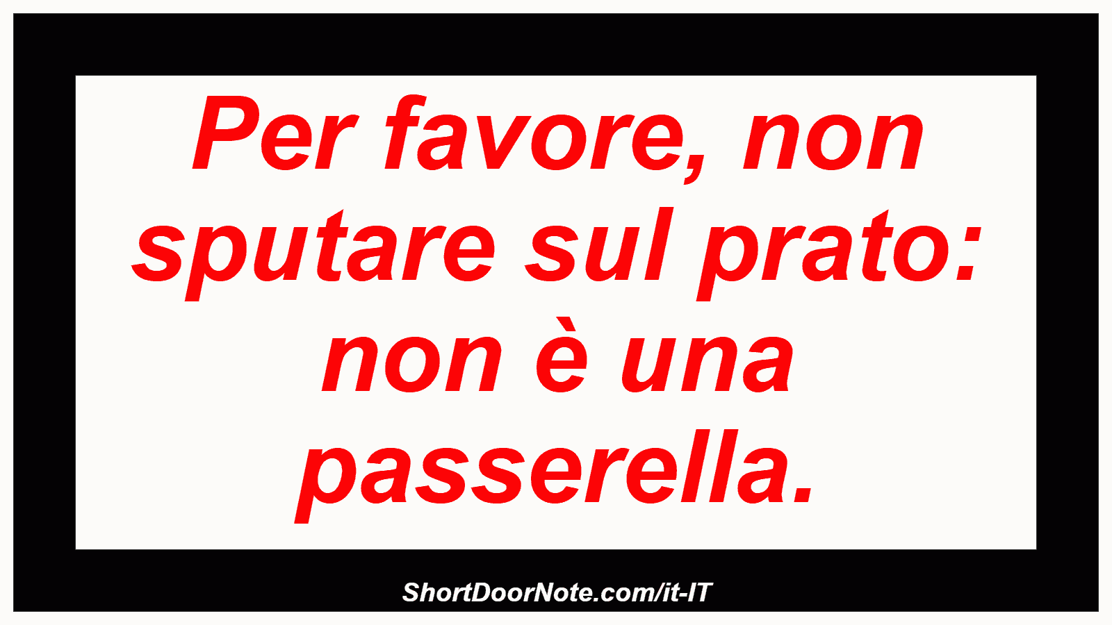 Per favore, non sputare sul prato: non è una passerella.
