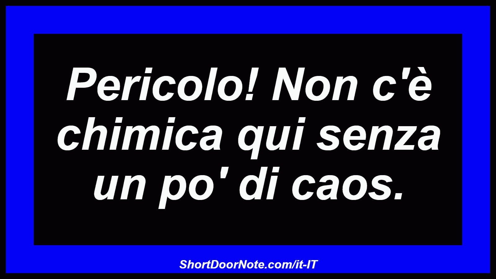 Pericolo! Non c'è chimica qui senza un po' di caos.
