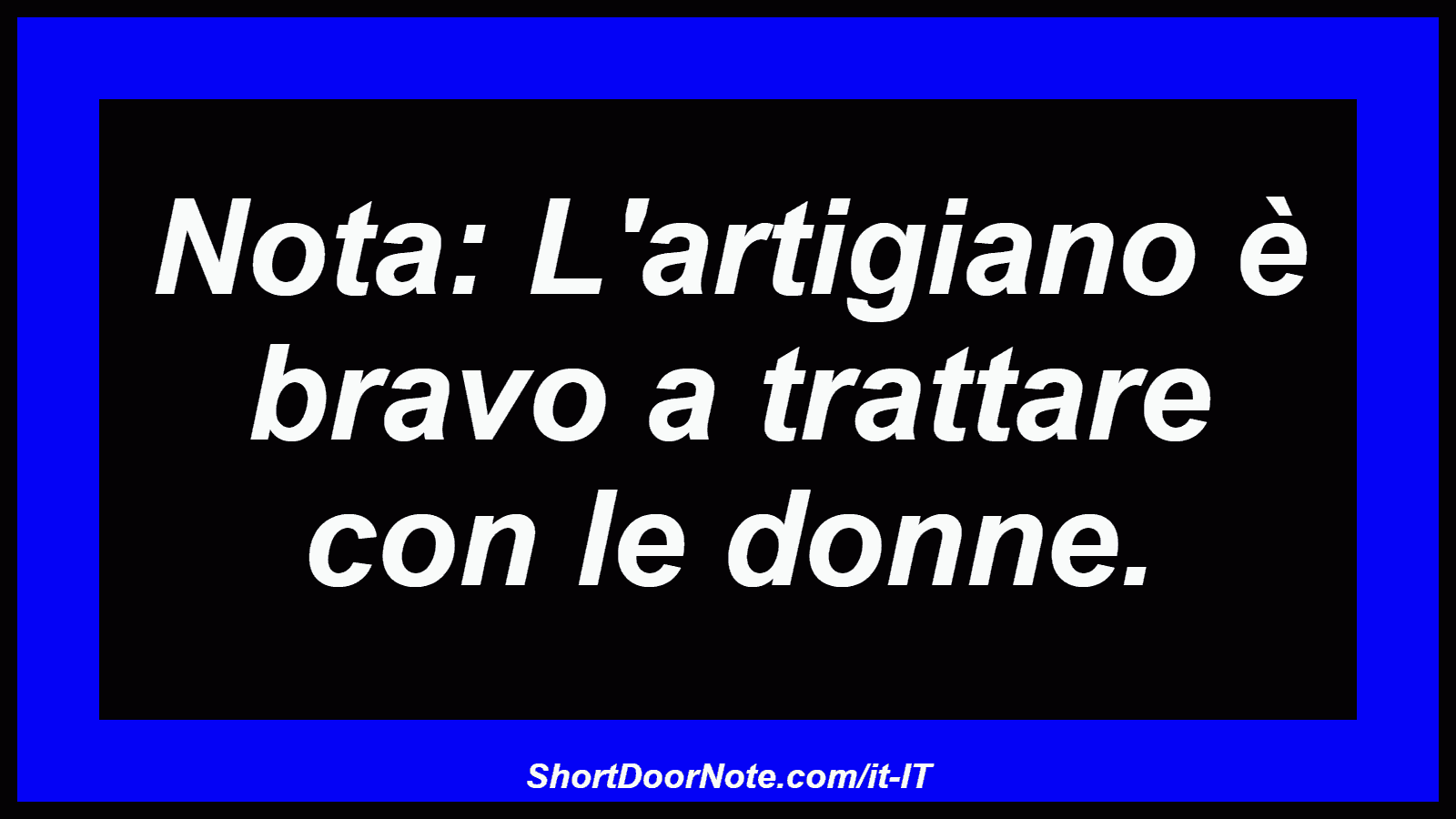 Nota: L'artigiano è bravo a trattare con le donne.

