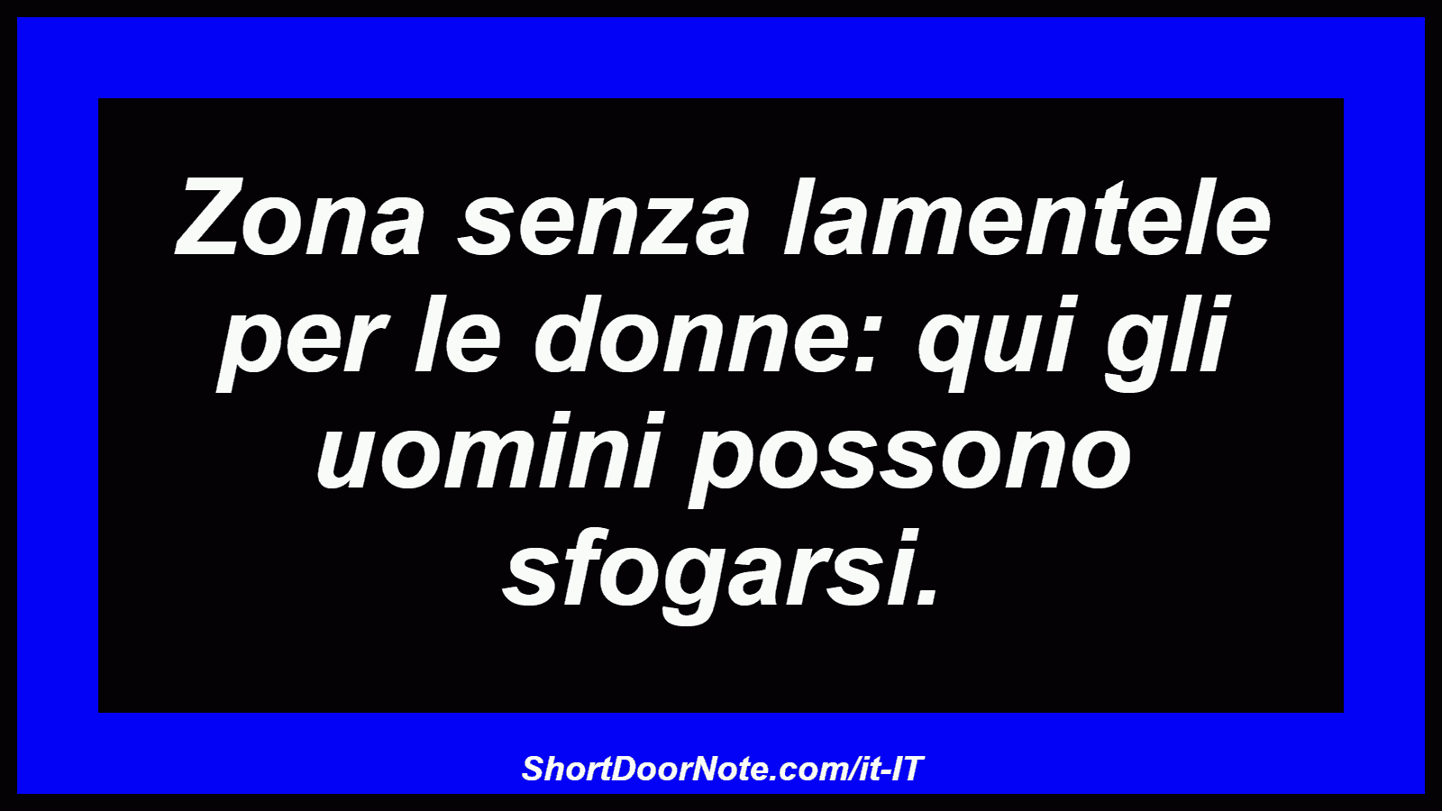 Zona senza lamentele per le donne: qui gli uomini possono sfogarsi.
