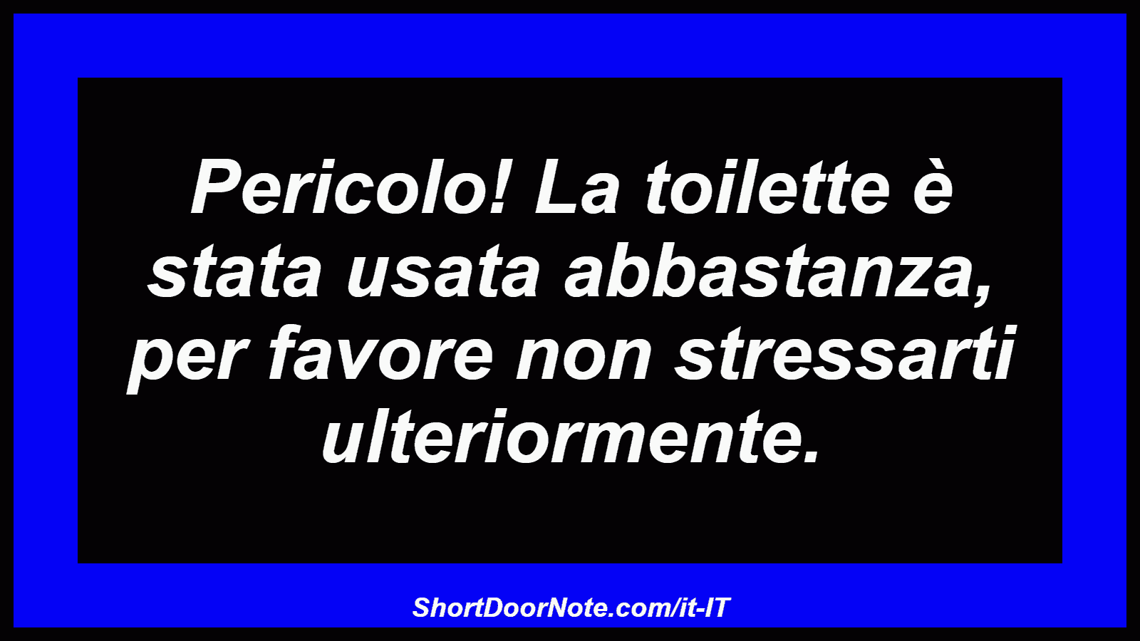 Pericolo! La toilette è stata usata abbastanza, per favore non stressarti ulteriormente.
