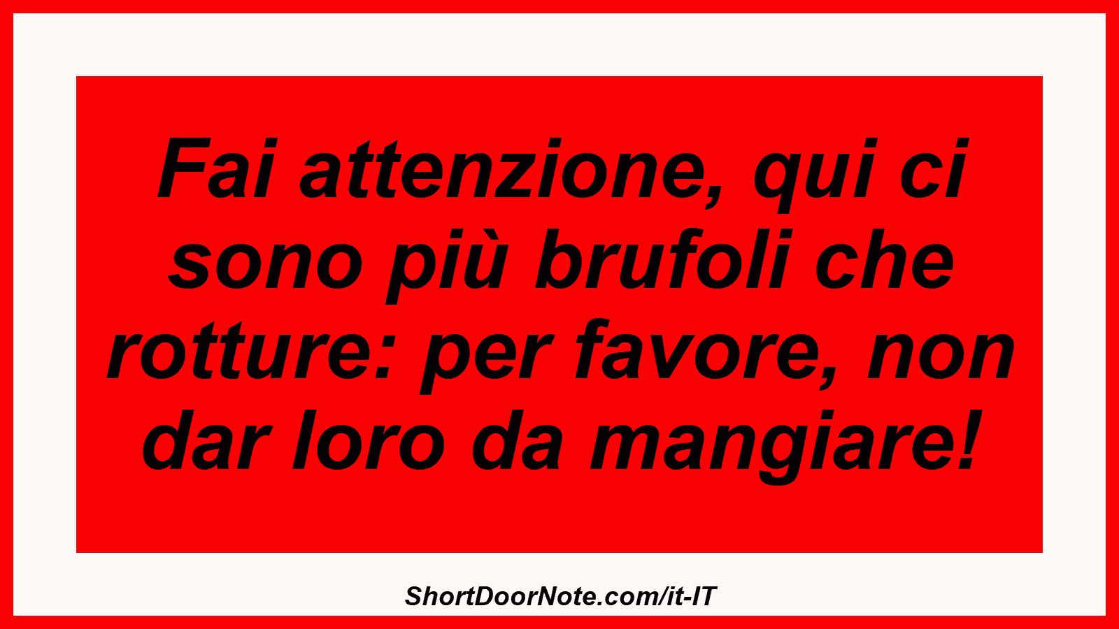 Fai attenzione, qui ci sono più brufoli che rotture: per favore, non dar loro da mangiare!
