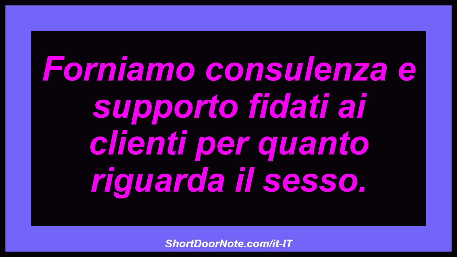 Forniamo consulenza e supporto fidati ai clienti per quanto riguarda il sesso.
