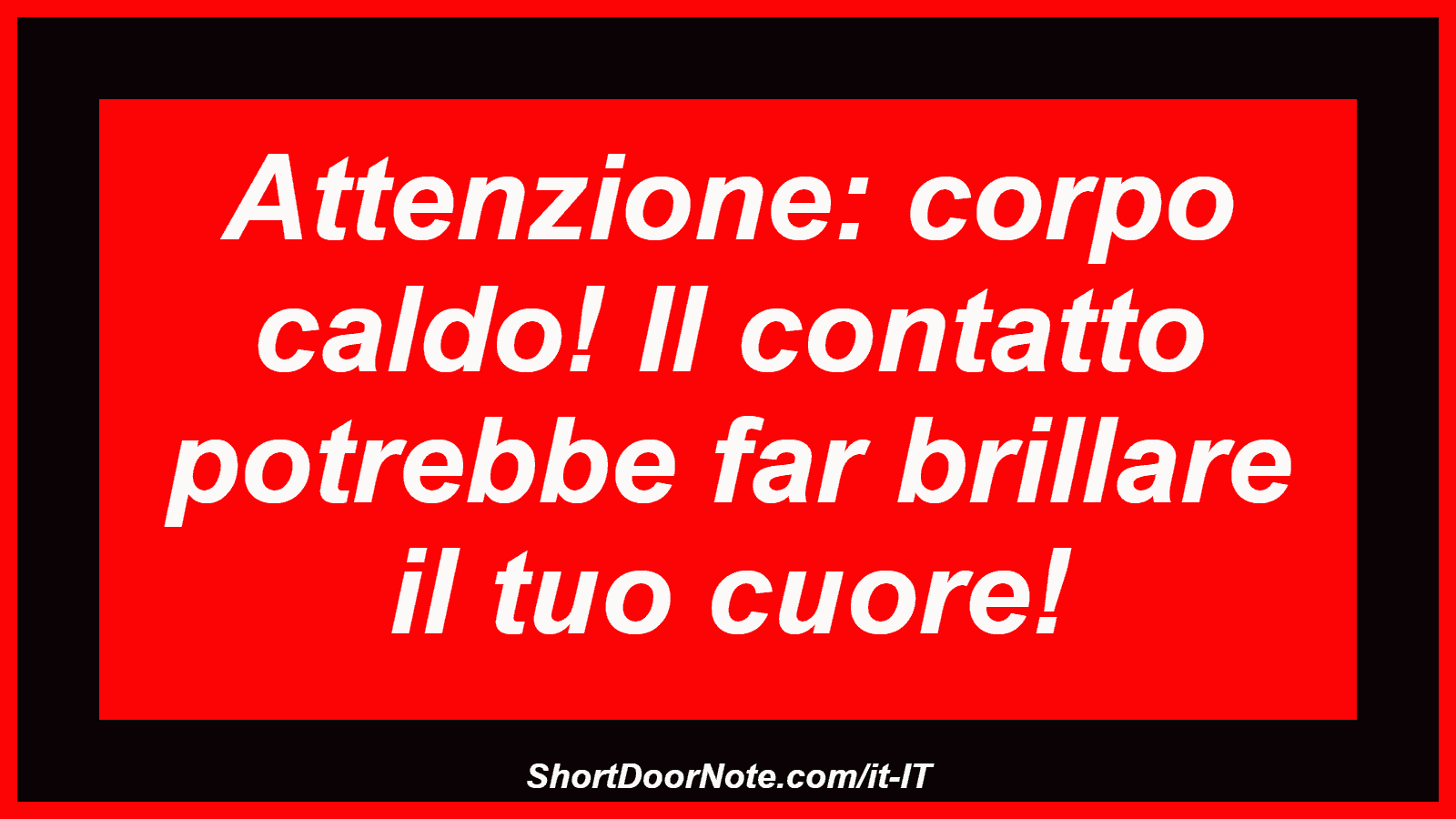 Attenzione: corpo caldo! Il contatto potrebbe far brillare il tuo cuore!
