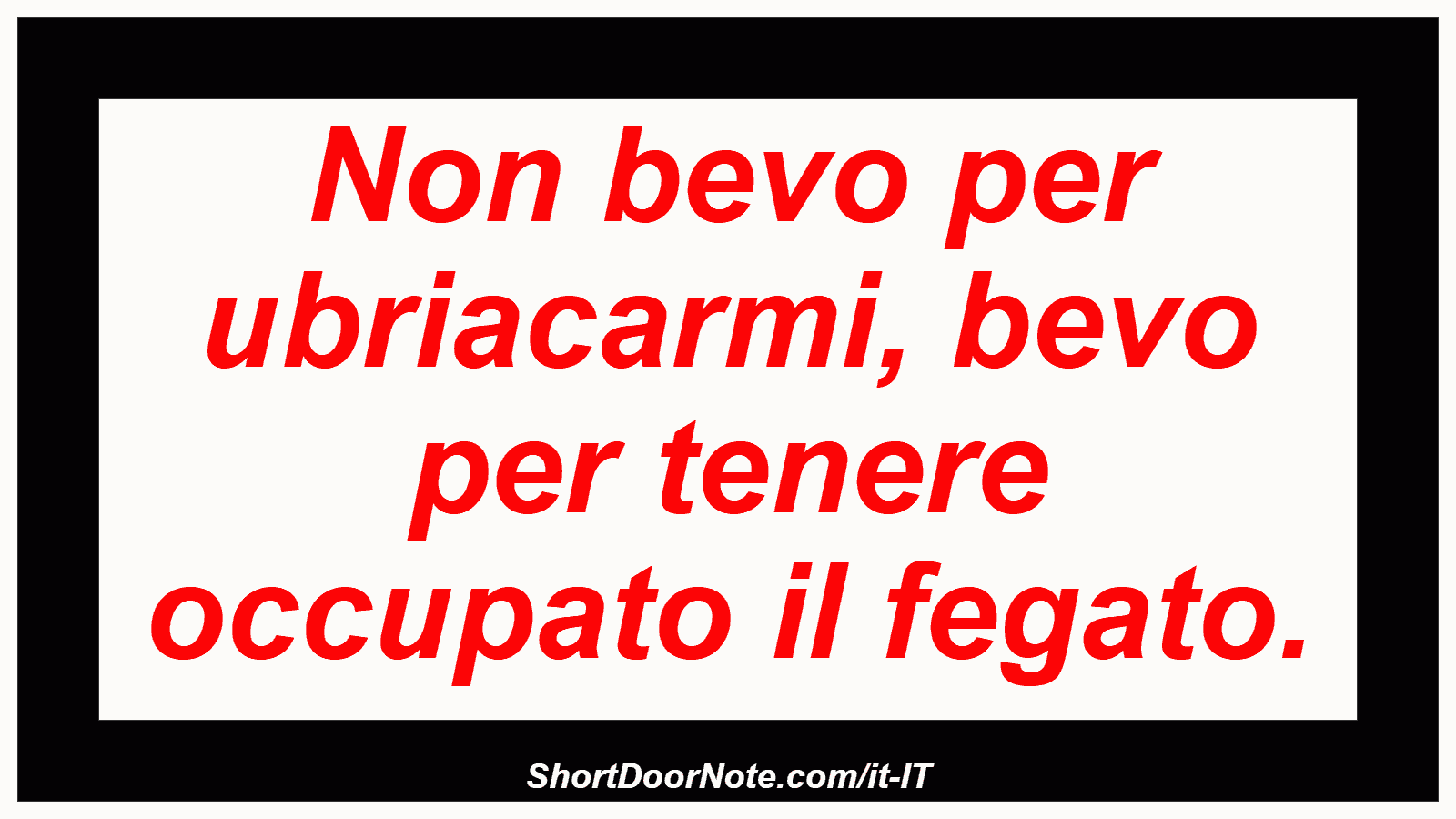 Non bevo per ubriacarmi, bevo per tenere occupato il fegato.

