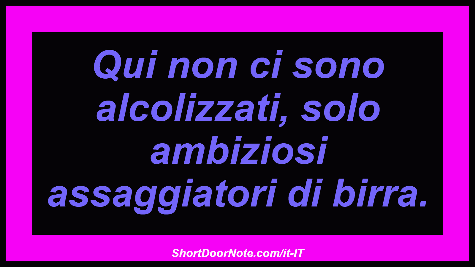 Qui non ci sono alcolizzati, solo ambiziosi assaggiatori di birra.
