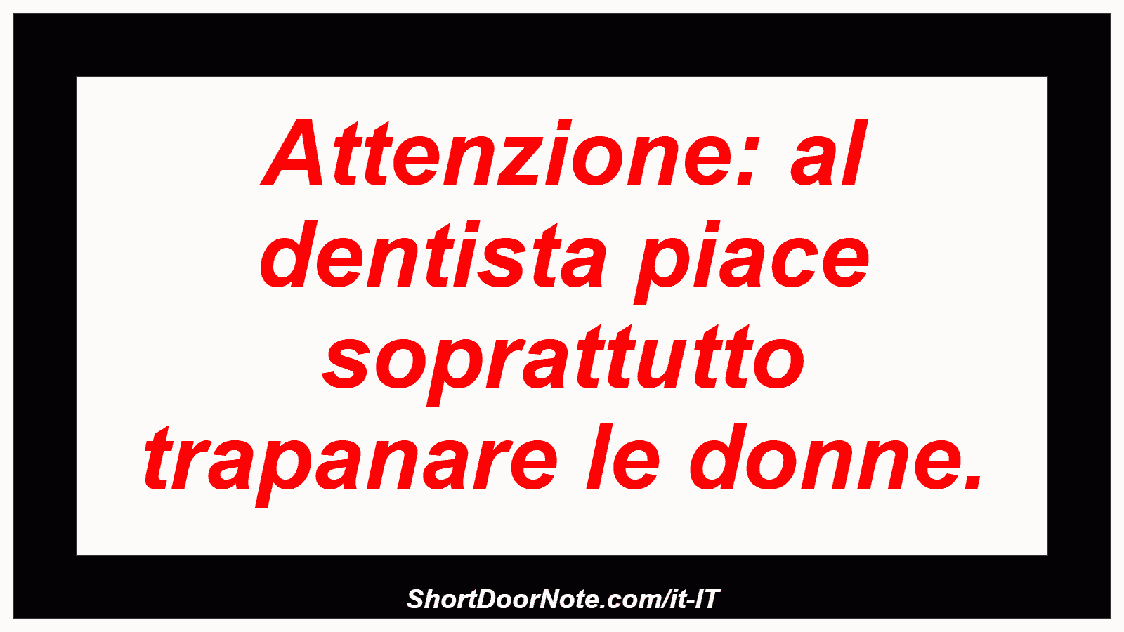 Attenzione: al dentista piace soprattutto trapanare le donne.
