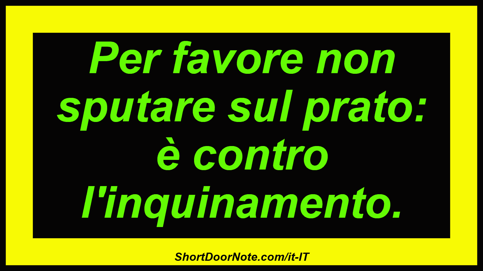 Per favore non sputare sul prato: è contro l'inquinamento.
