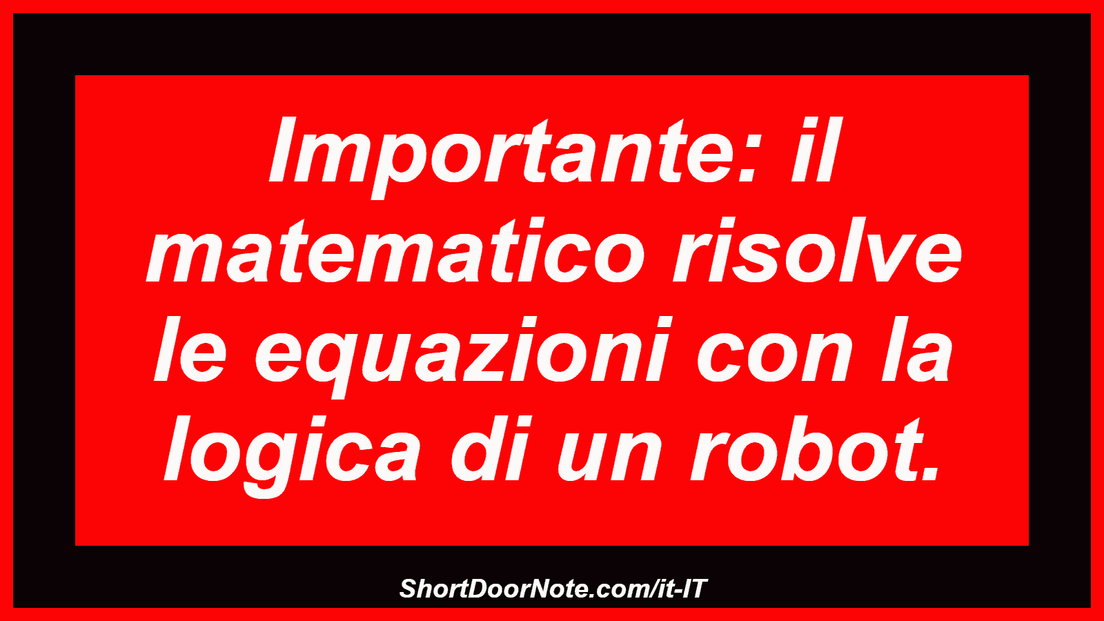 Importante: il matematico risolve le equazioni con la logica di un robot.
