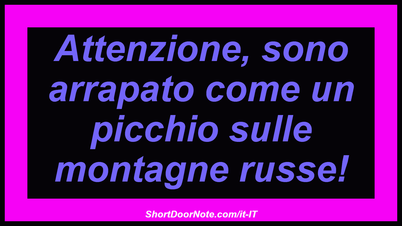 Attenzione, sono arrapato come un picchio sulle montagne russe!
