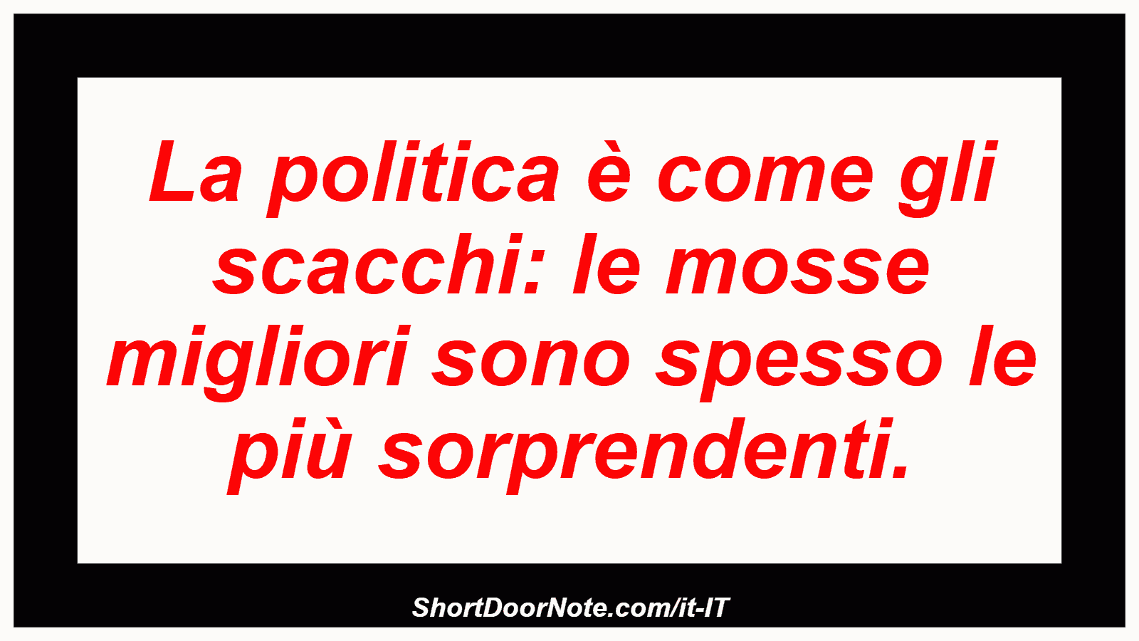 La politica è come gli scacchi: le mosse migliori sono spesso le più sorprendenti.
