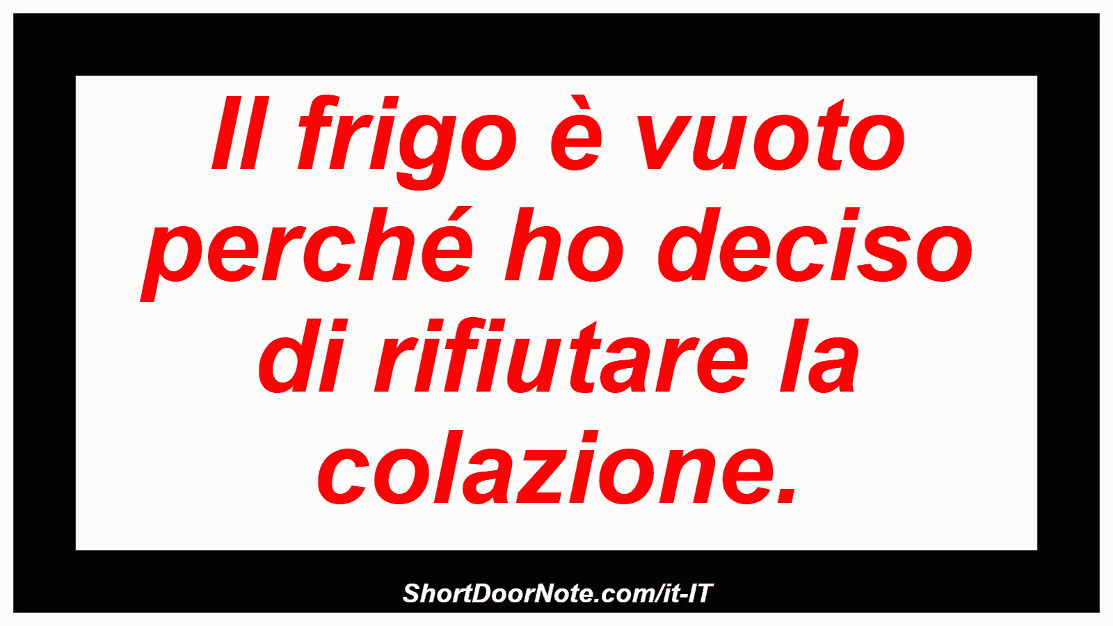 Il frigo è vuoto perché ho deciso di rifiutare la colazione.
