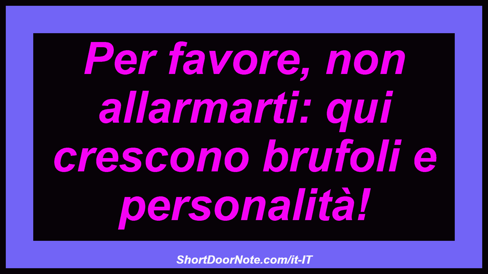 Per favore, non allarmarti: qui crescono brufoli e personalità!
