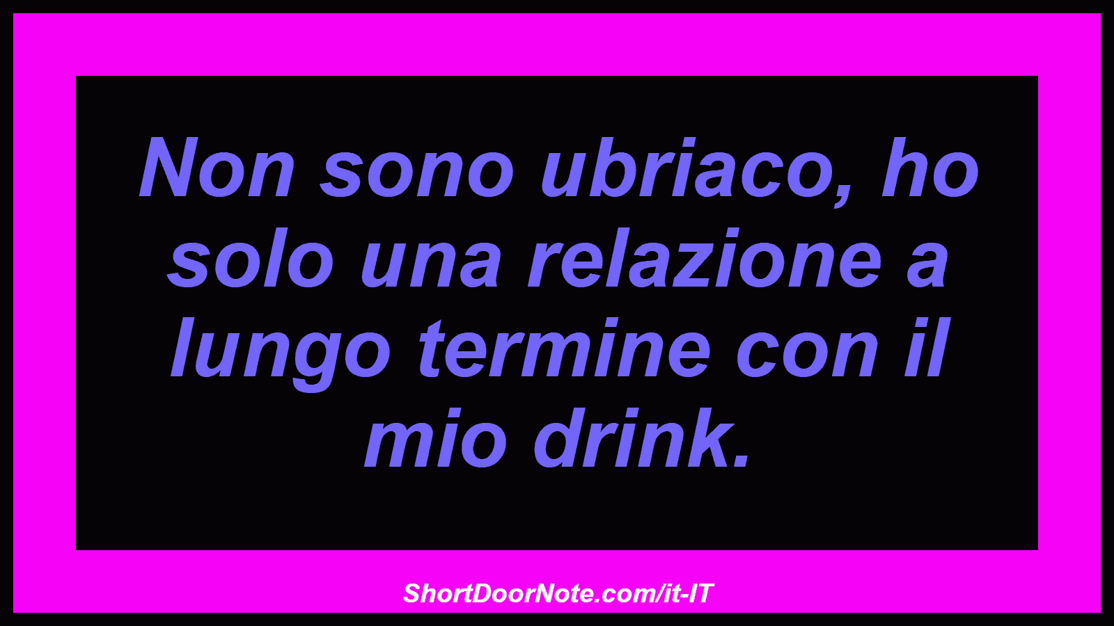 Non sono ubriaco, ho solo una relazione a lungo termine con il mio drink.
